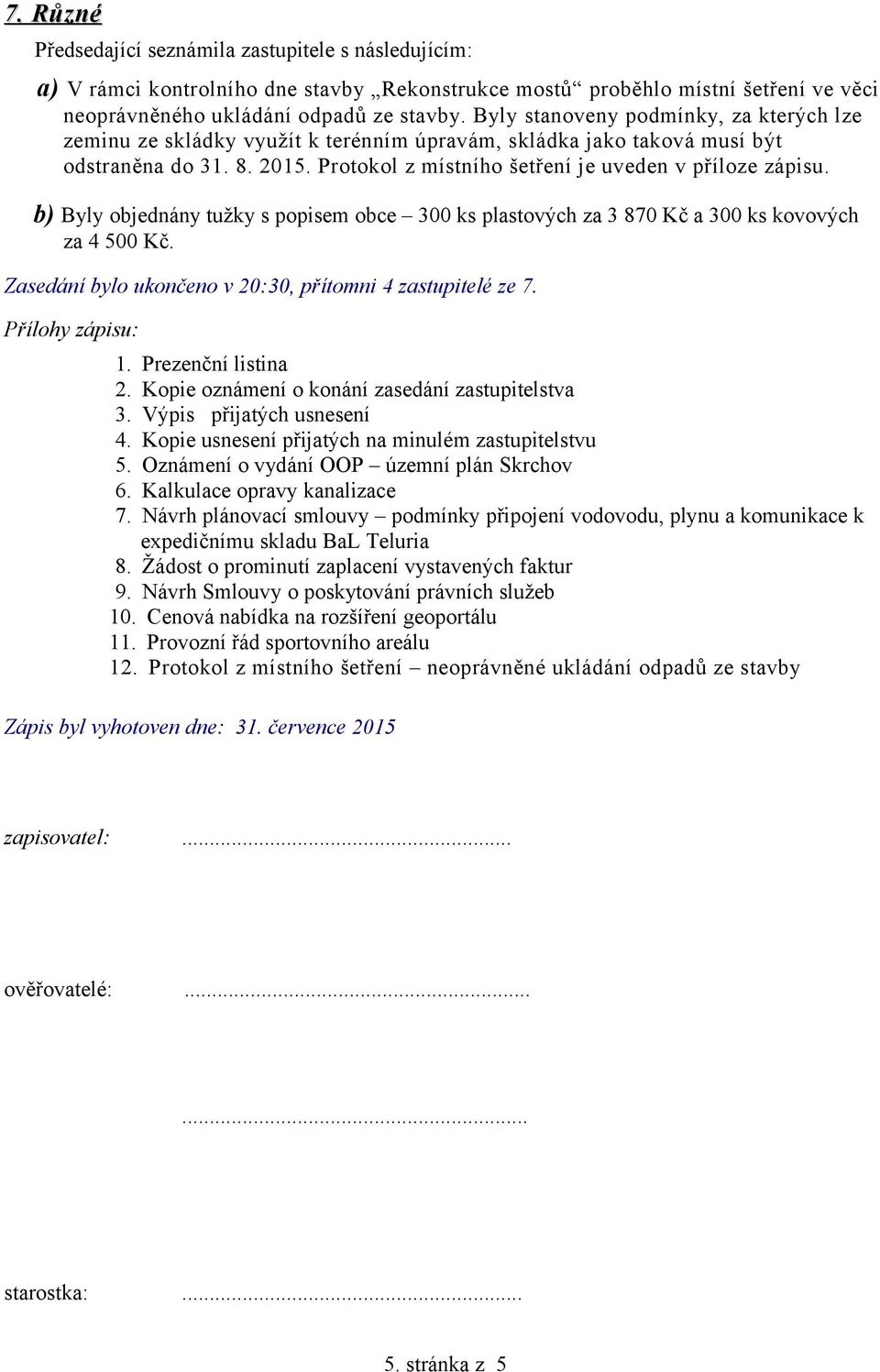 b) Byly objednány tužky s popisem obce 300 ks plastových za 3 870 Kč a 300 ks kovových za 4 500 Kč. Zasedání bylo ukončeno v 20:30, přítomni 4 zastupitelé ze 7. Přílohy zápisu: 1. Prezenční listina 2.