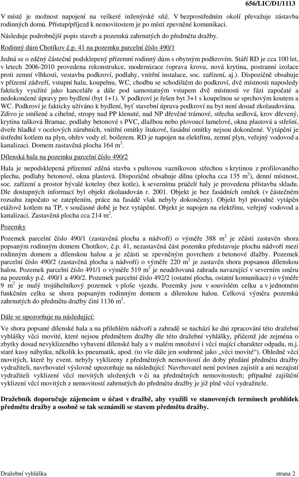 Stáří RD je cca 100 let, v letech 2006-2010 provedena rekonstrukce, modernizace (oprava krovu, nová krytina, postranní izolace proti zemní vlhkosti, vestavba podkroví, podlahy, vnitřní instalace, soc.