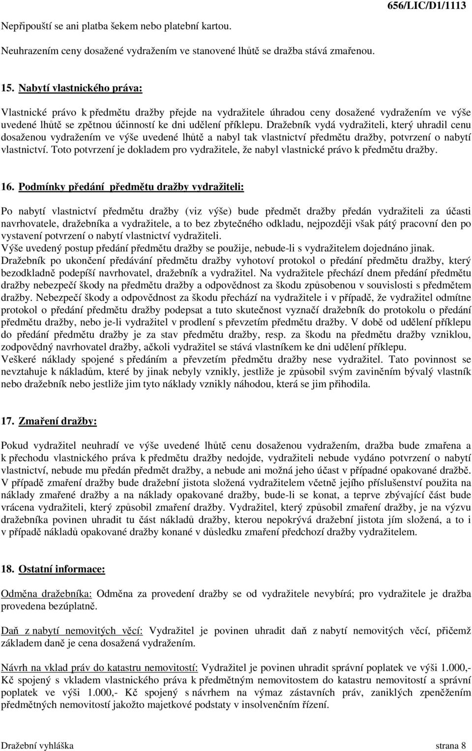 Dražebník vydá vydražiteli, který uhradil cenu dosaženou vydražením ve výše uvedené lhůtě a nabyl tak vlastnictví předmětu dražby, potvrzení o nabytí vlastnictví.