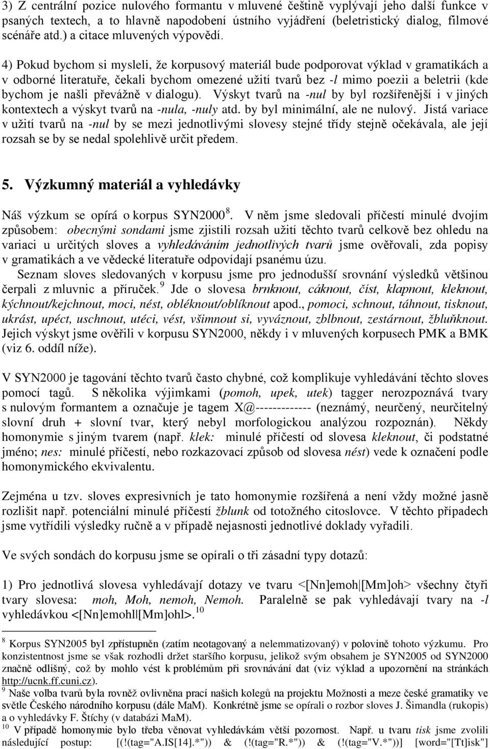 4) Pokud bychom si mysleli, že korpusový materiál bude podporovat výklad v gramatikách a v odborné literatuře, čekali bychom omezené užití tvarů bez -l mimo poezii a beletrii (kde bychom je našli