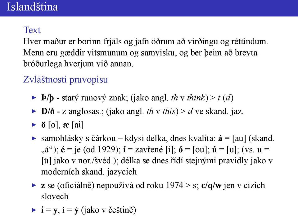 th v think) > t (d) Ð/ð - z anglosas.; (jako angl. th v this) > d ve skand. jaz. ö [ø], æ [ai] samohlásky s čárkou kdysi délka, dnes kvalita: á = [au] (skand.