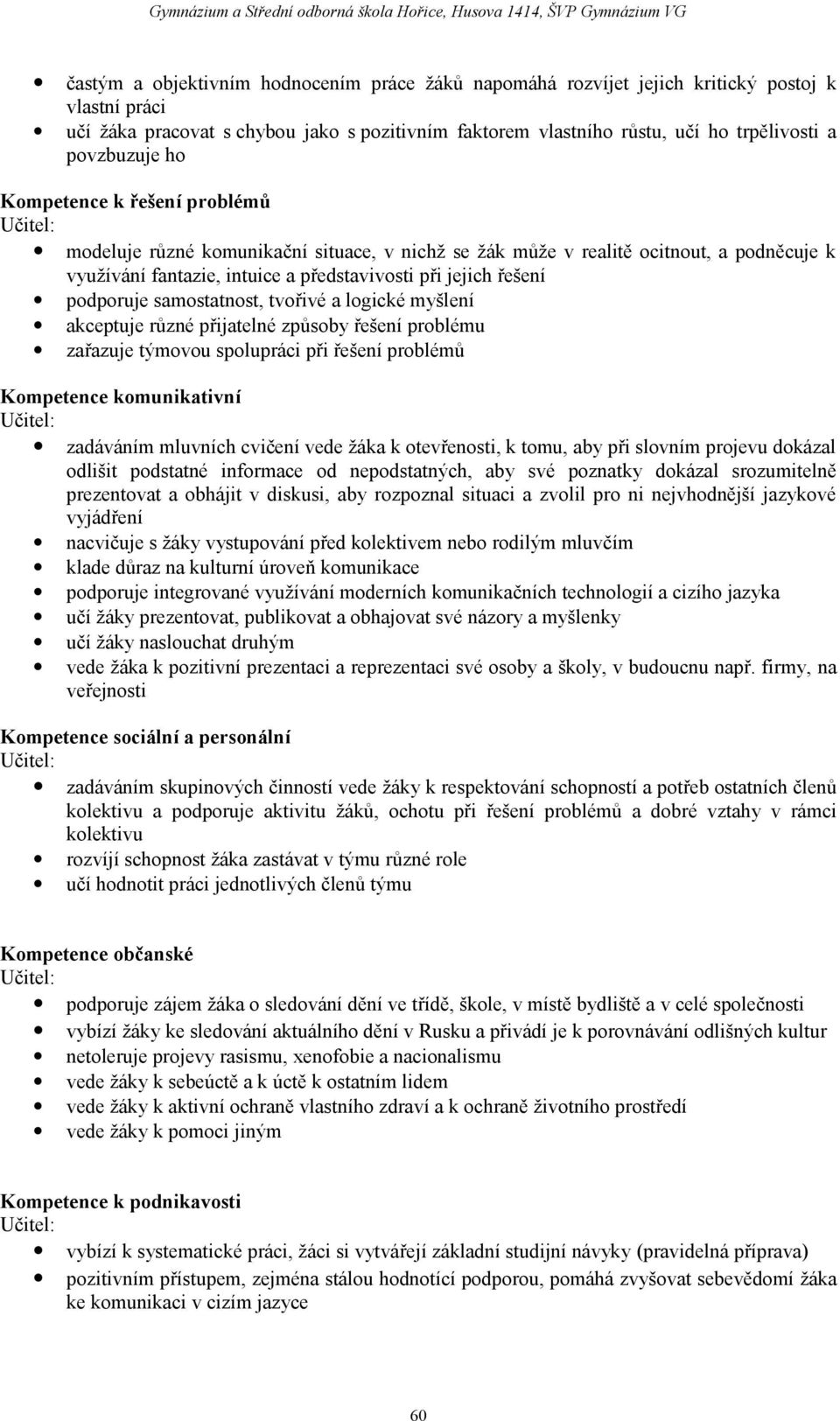 řešení podporuje samostatnost, tvořivé a logické myšlení akceptuje různé přijatelné způsoby řešení problému zařazuje týmovou spolupráci při řešení problémů Kompetence komunikativní Učitel: zadáváním