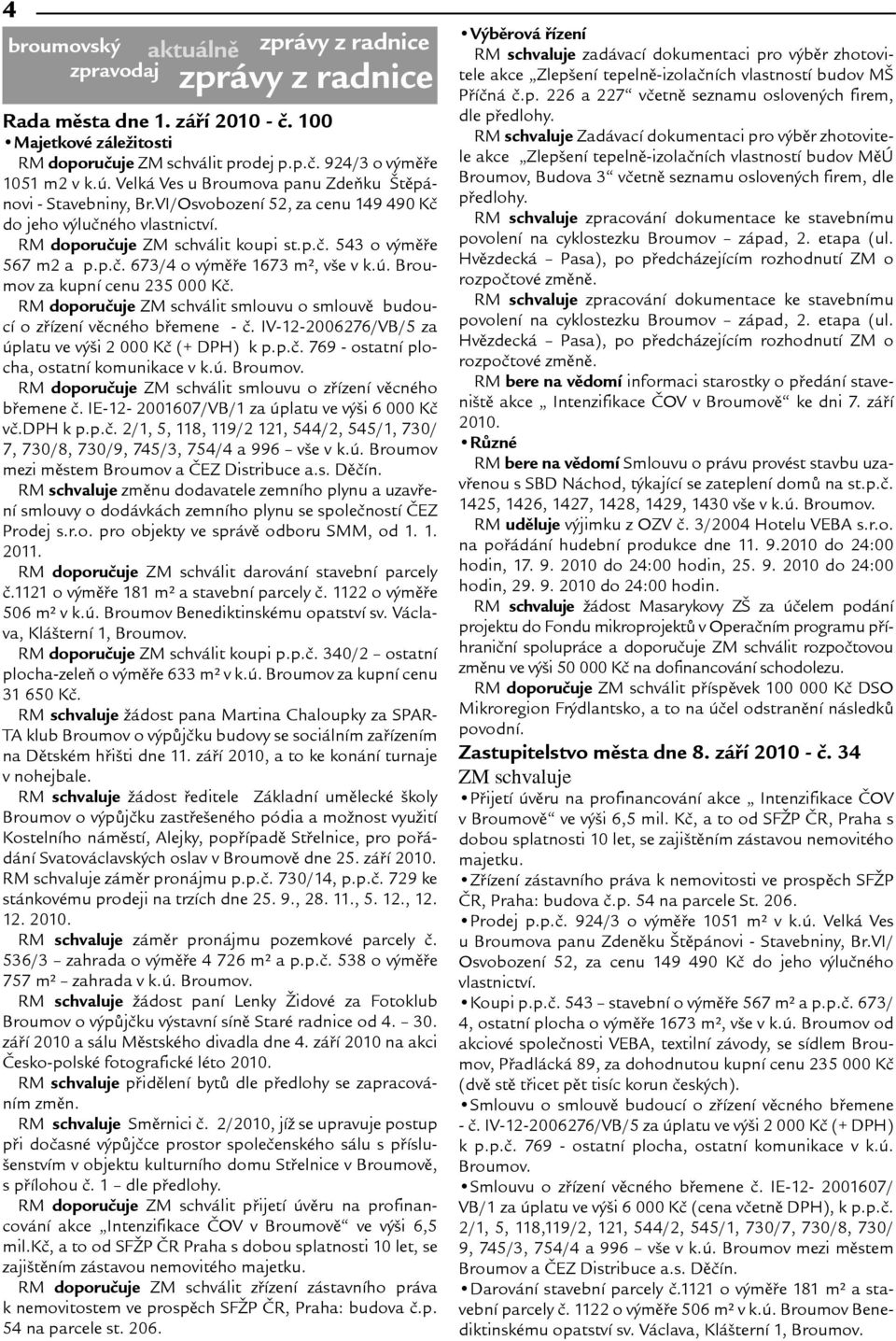 ú. Broumov za kupní cenu 235 000 Kè. RM doporuèuje ZM schválit smlouvu o smlouvì budoucí o zøízení vìcného bøemene - è. IV-12-2006276/VB/5 za úplatu ve výi 2 000 Kè (+ DPH) k p.p.è. 769 - ostatní plocha, ostatní komunikace v k.