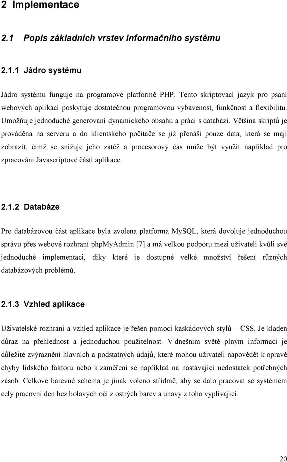 Většina skriptů je prováděna na serveru a do klientského počítače se již přenáší pouze data, která se mají zobrazit, čímž se snižuje jeho zátěž a procesorový čas může být využit například pro