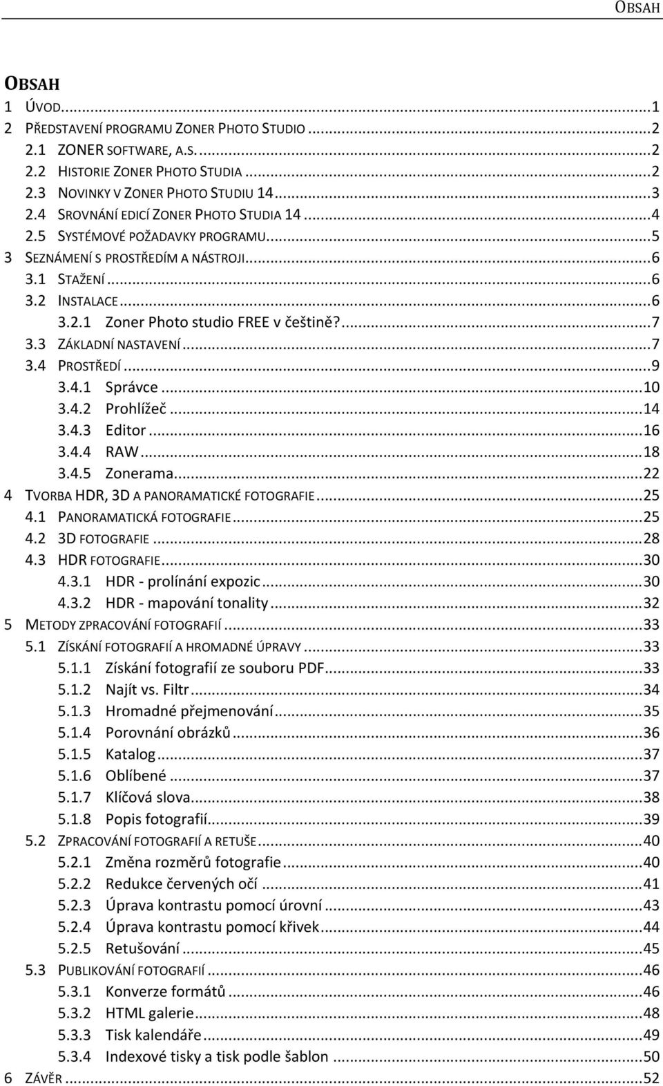 ... 7 3.3 ZÁKLADNÍ NASTAVENÍ... 7 3.4 PROSTŘEDÍ... 9 3.4.1 Správce... 10 3.4.2 Prohlížeč... 14 3.4.3 Editor... 16 3.4.4 RAW... 18 3.4.5 Zonerama... 22 4 TVORBA HDR, 3D A PANORAMATICKÉ FOTOGRAFIE.