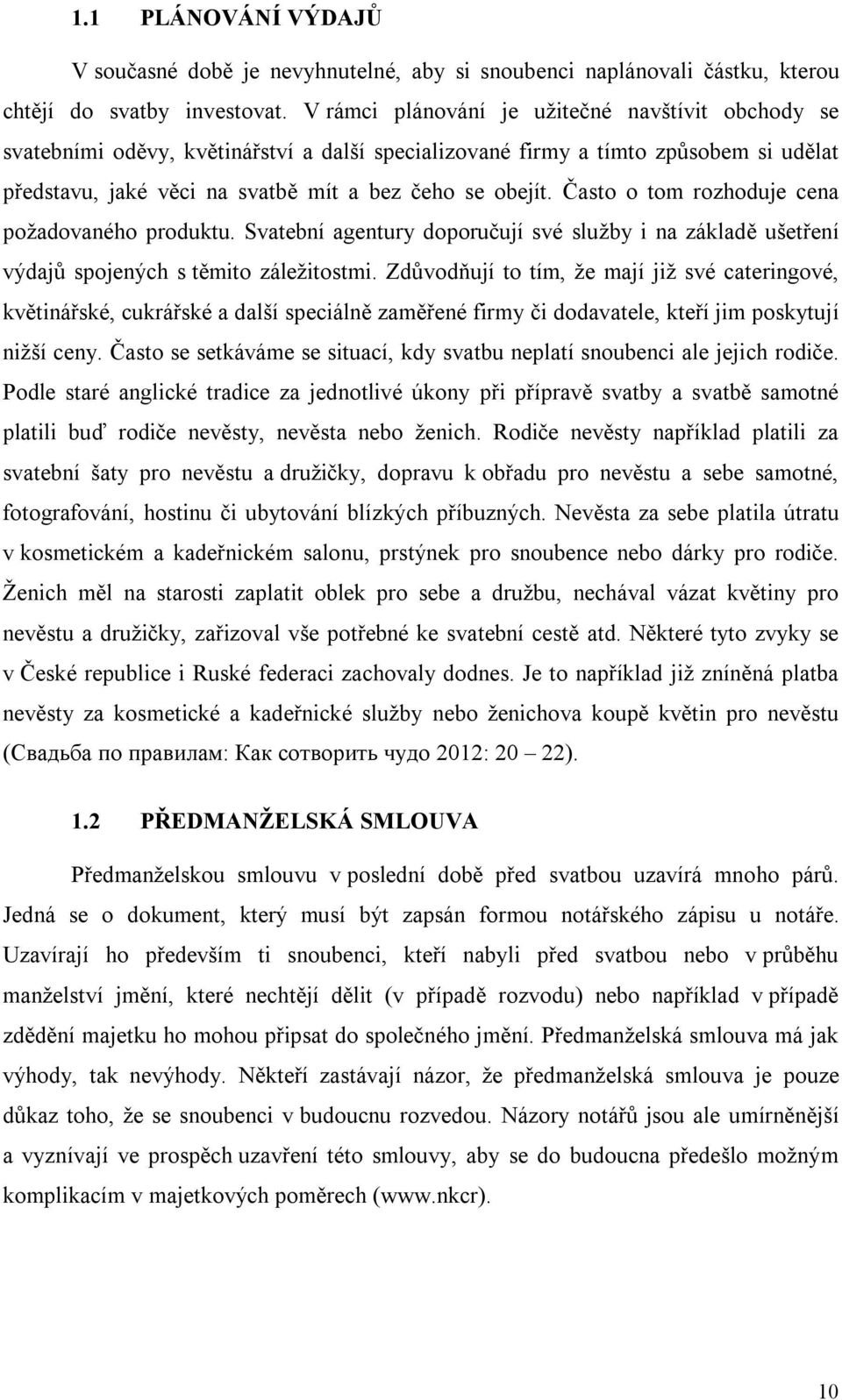 Často o tom rozhoduje cena požadovaného produktu. Svatební agentury doporučují své služby i na základě ušetření výdajů spojených s těmito záležitostmi.