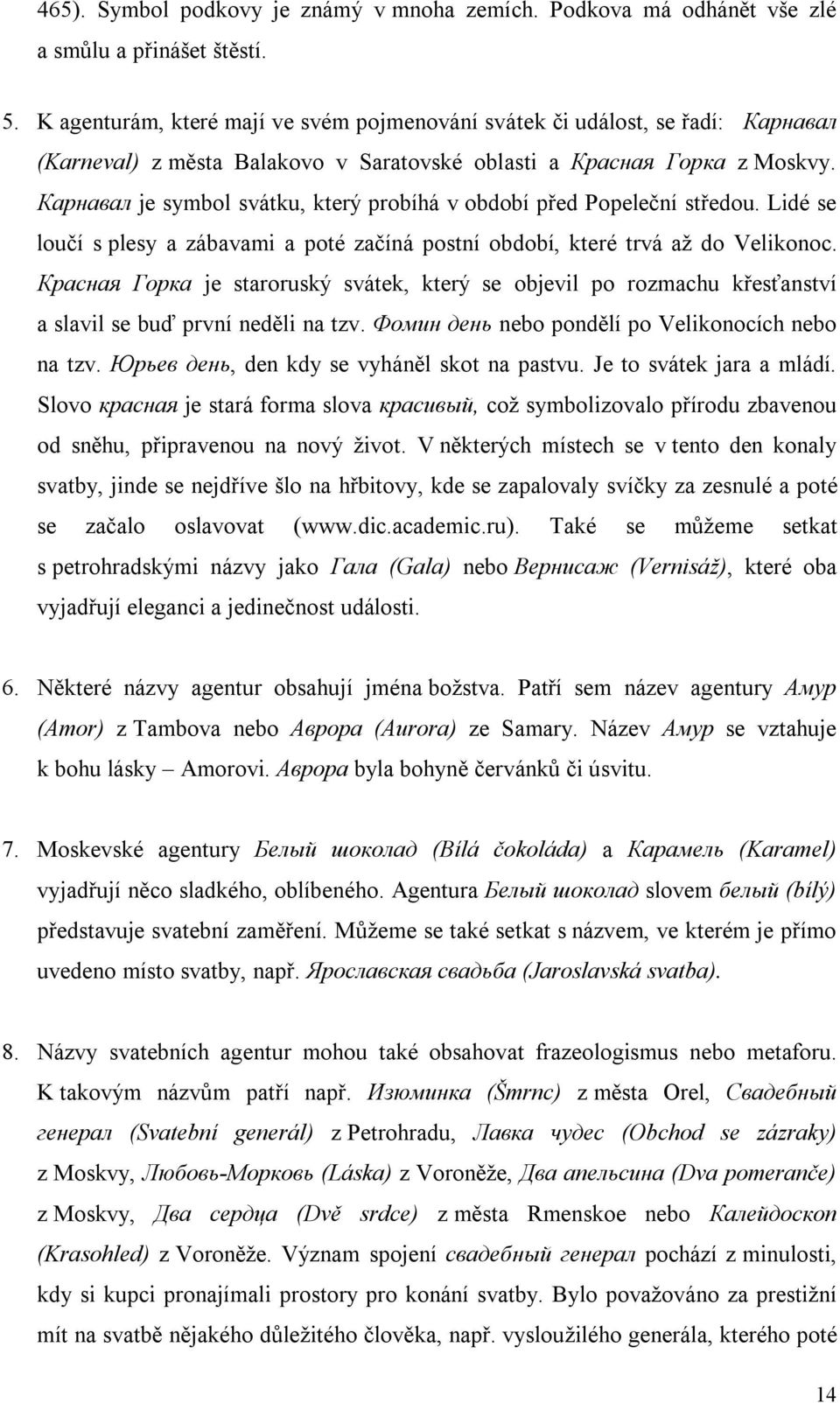 Карнавал je symbol svátku, který probíhá v období před Popeleční středou. Lidé se loučí s plesy a zábavami a poté začíná postní období, které trvá až do Velikonoc.