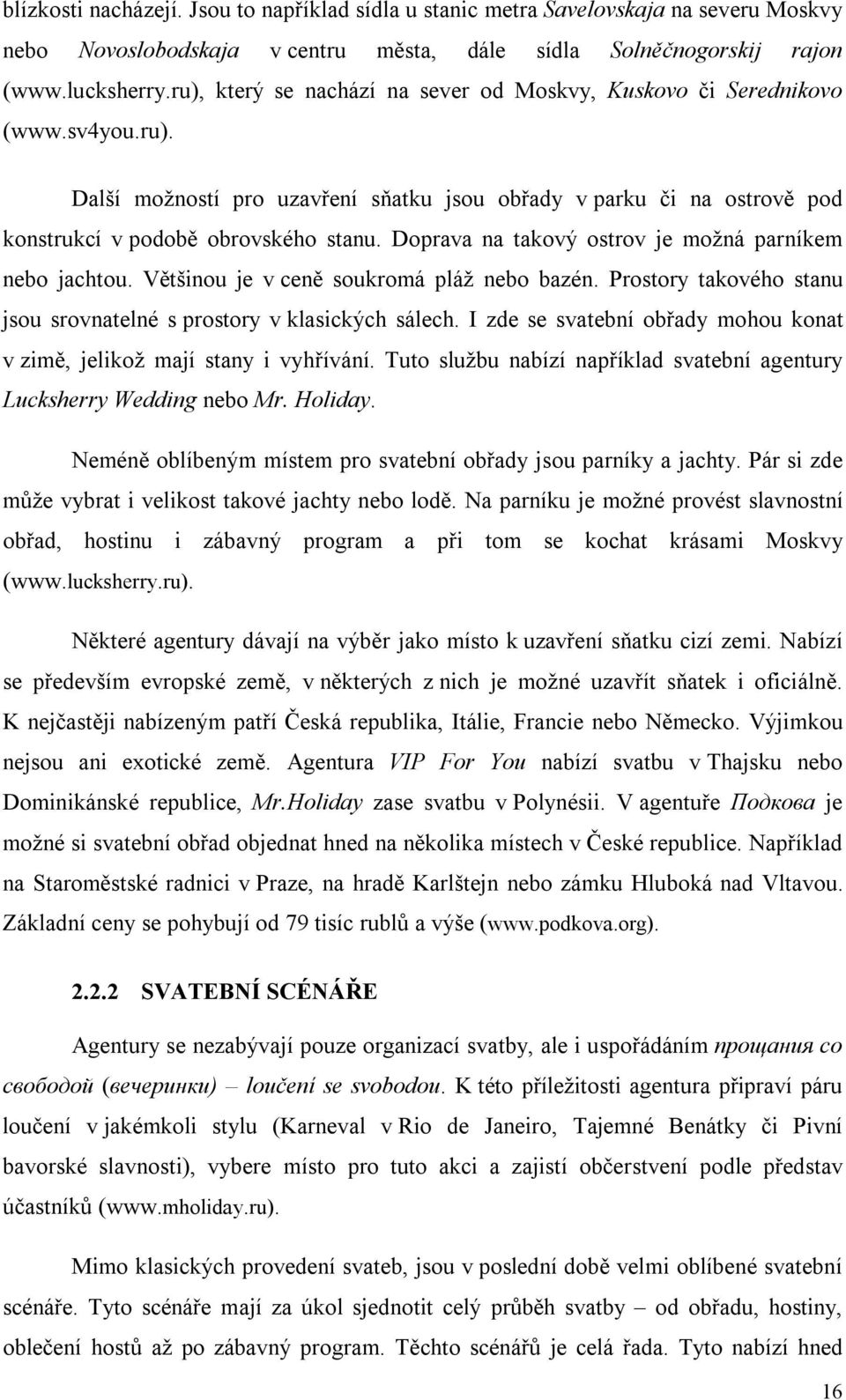 Doprava na takový ostrov je možná parníkem nebo jachtou. Většinou je v ceně soukromá pláž nebo bazén. Prostory takového stanu jsou srovnatelné s prostory v klasických sálech.