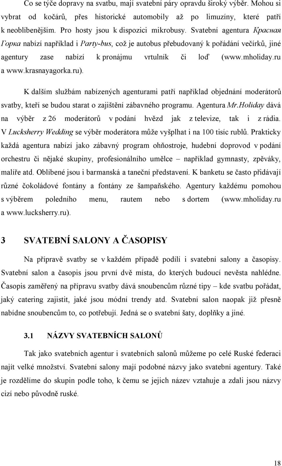 Svatební agentura Красная Горка nabízí například i Party-bus, což je autobus přebudovaný k pořádání večírků, jiné agentury zase nabízí k pronájmu vrtulník či loď (www.mholiday.ru a www.krasnayagorka.