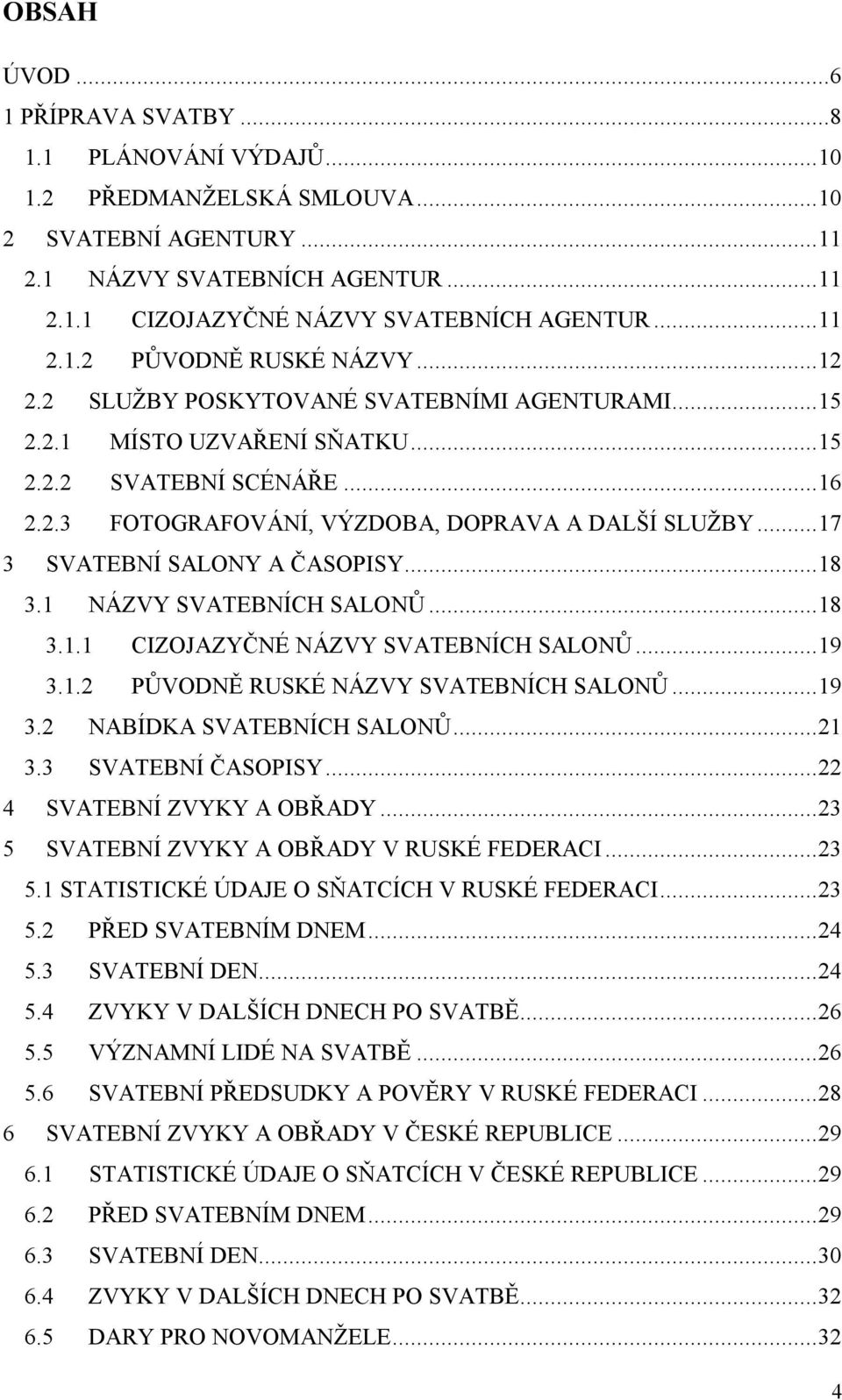 .. 17 3 SVATEBNÍ SALONY A ČASOPISY... 18 3.1 NÁZVY SVATEBNÍCH SALONŮ... 18 3.1.1 CIZOJAZYČNÉ NÁZVY SVATEBNÍCH SALONŮ... 19 3.1.2 PŮVODNĚ RUSKÉ NÁZVY SVATEBNÍCH SALONŮ... 19 3.2 NABÍDKA SVATEBNÍCH SALONŮ.