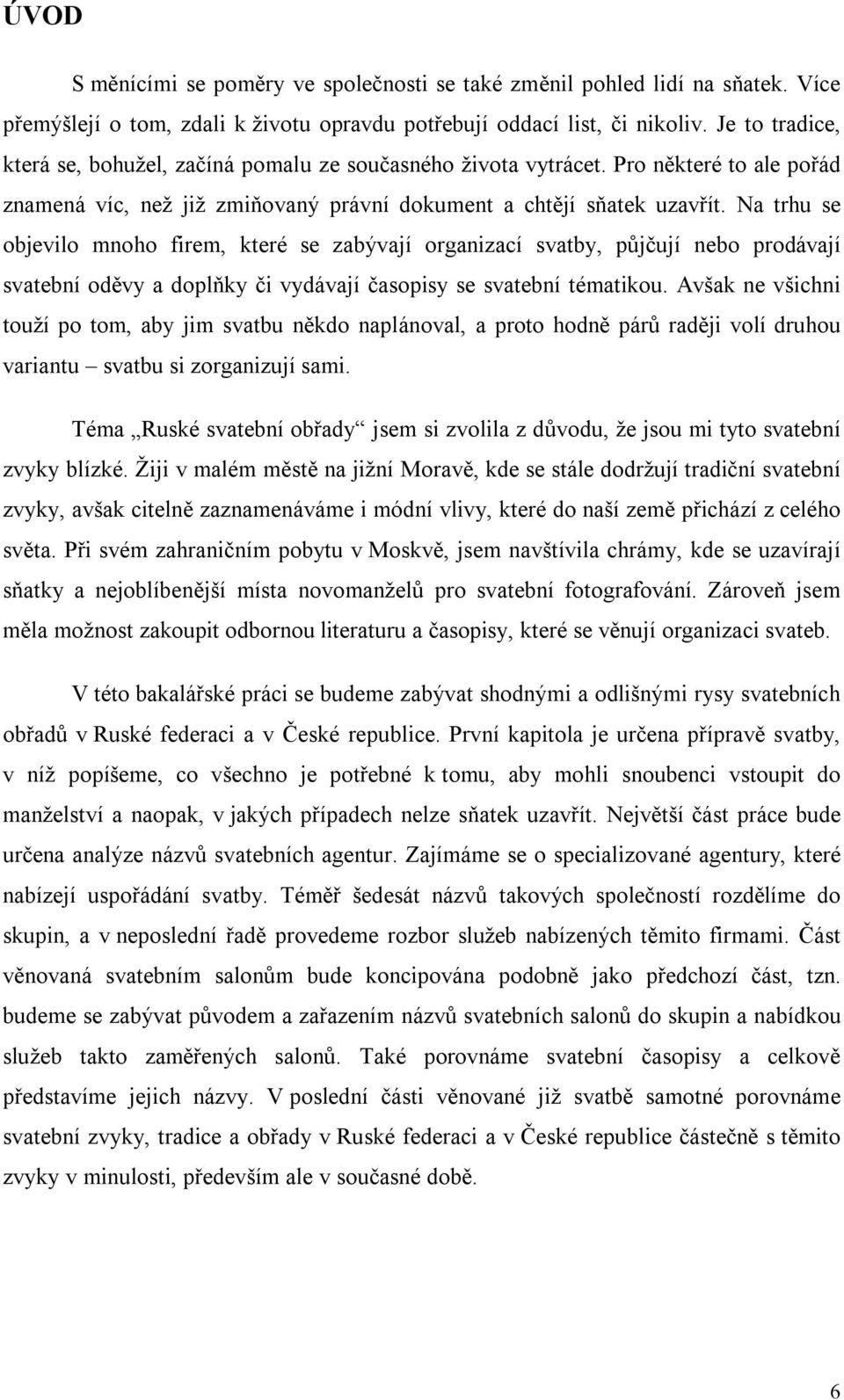 Na trhu se objevilo mnoho firem, které se zabývají organizací svatby, půjčují nebo prodávají svatební oděvy a doplňky či vydávají časopisy se svatební tématikou.