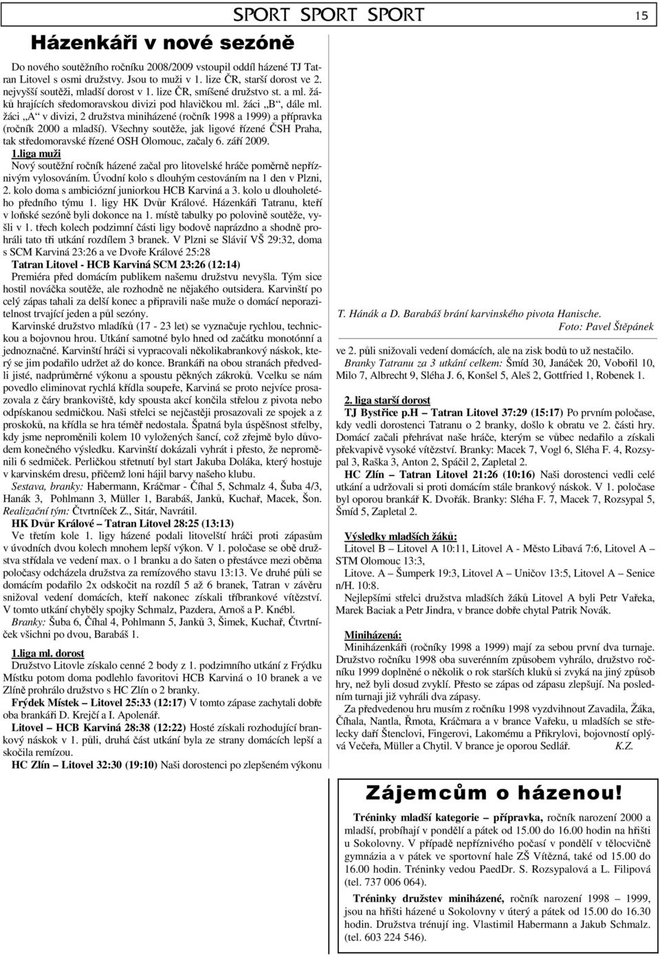 žáci A v divizi, 2 družstva miniházené (ročník 1998 a 1999) a přípravka (ročník 2000 a mladší). Všechny soutěže, jak ligové řízené ČSH Praha, tak středomoravské řízené OSH Olomouc, začaly 6.