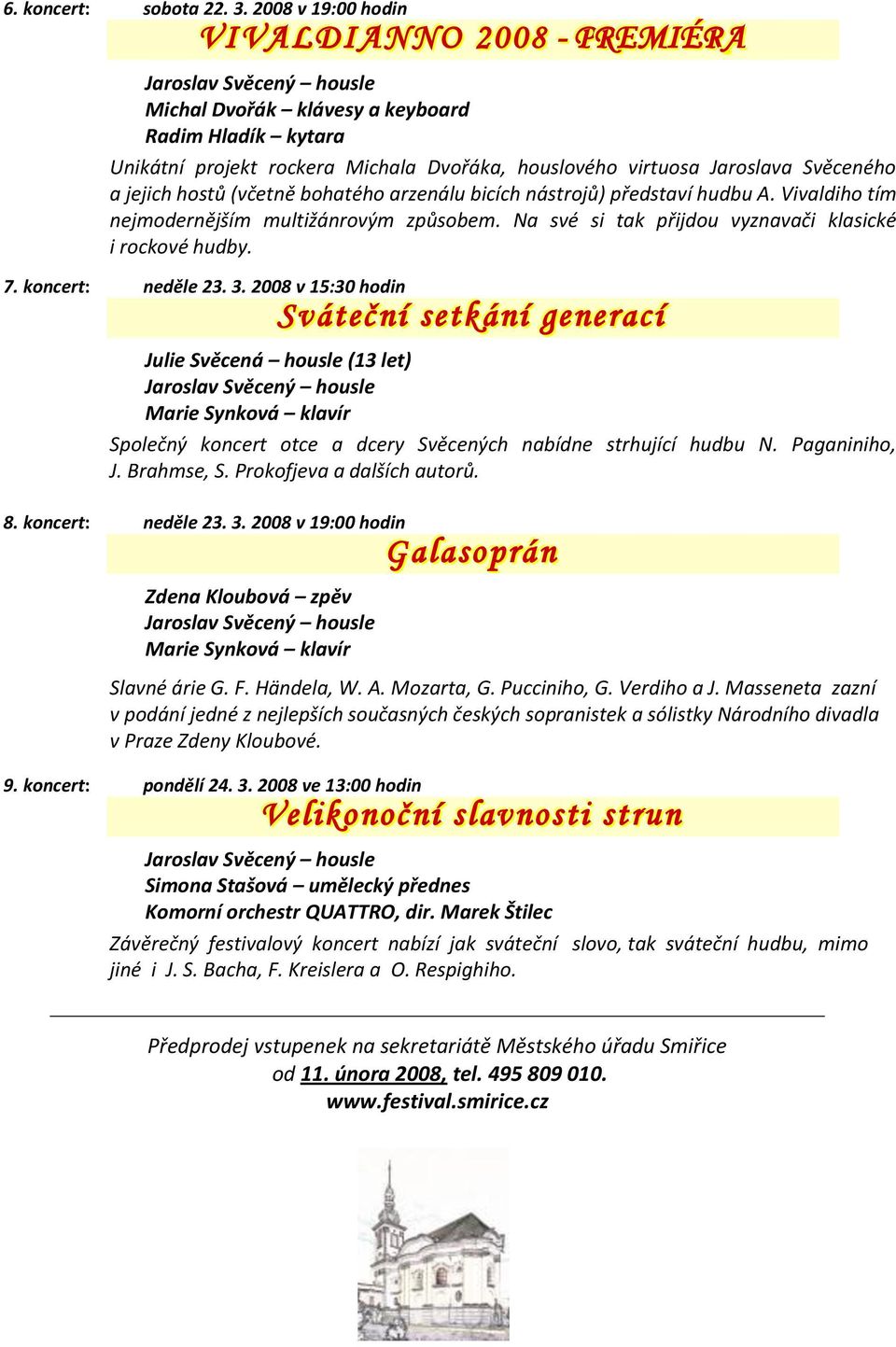 Svěceného a jejich hostů (včetně bohatého arzenálu bicích nástrojů) představí hudbu A. Vivaldiho tím nejmodernějším multižánrovým způsobem. Na své si tak přijdou vyznavači klasické i rockové hudby. 7.