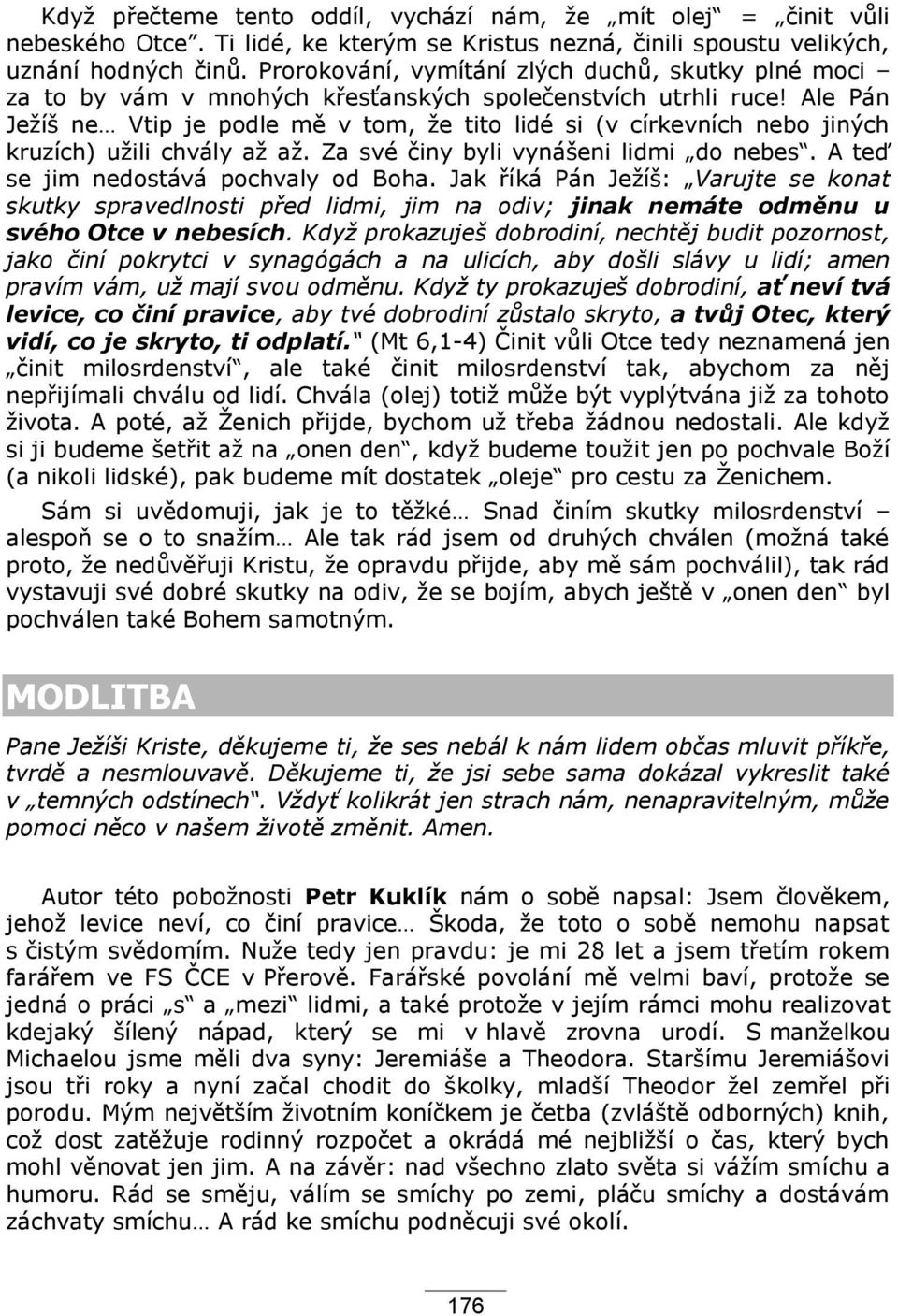 Ale Pán Jeţíš ne Vtip je podle mě v tom, ţe tito lidé si (v církevních nebo jiných kruzích) uţili chvály aţ aţ. Za své činy byli vynášeni lidmi do nebes. A teď se jim nedostává pochvaly od Boha.