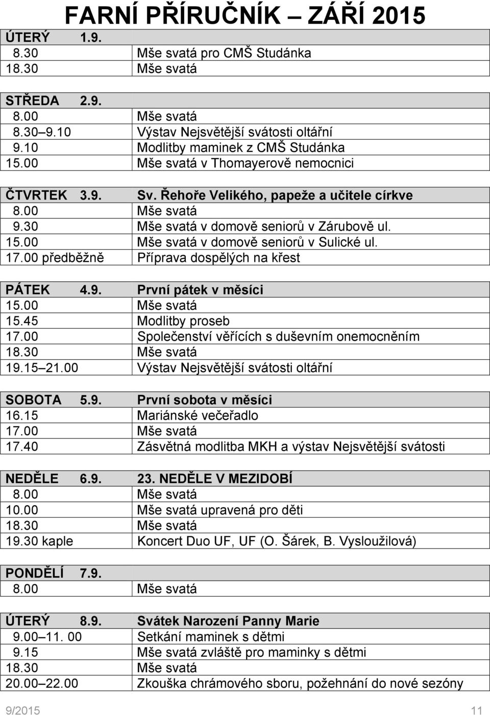 00 předběžně Příprava dospělých na křest PÁTEK 4.9. První pátek v měsíci 15.00 Mše svatá 15.45 Modlitby proseb 17.00 Společenství věřících s duševním onemocněním 19.15 21.