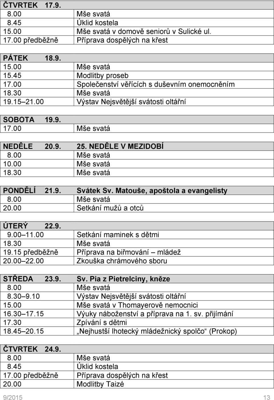 Matouše, apoštola a evangelisty 20.00 Setkání mužů a otců ÚTERÝ 22.9. 9.00 11.00 Setkání maminek s dětmi 19.15 předběžně Příprava na biřmování mládež 20.00 22.00 Zkouška chrámového sboru STŘEDA 23.9. Sv.