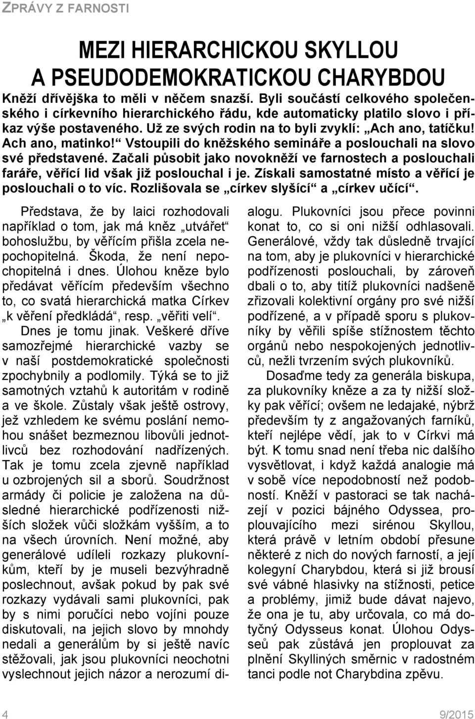 Ach ano, matinko! Vstoupili do kněžského semináře a poslouchali na slovo své představené. Začali působit jako novokněží ve farnostech a poslouchali faráře, věřící lid však již poslouchal i je.