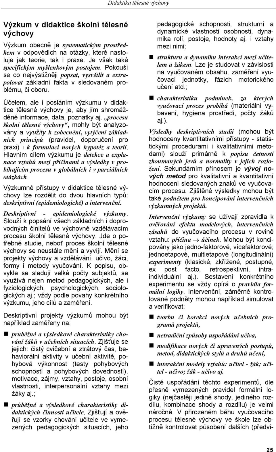 Účelem, ale i posláním výzkumu v didaktice tělesné výchovy je, aby jím shromážděné informace, data, poznatky aj.