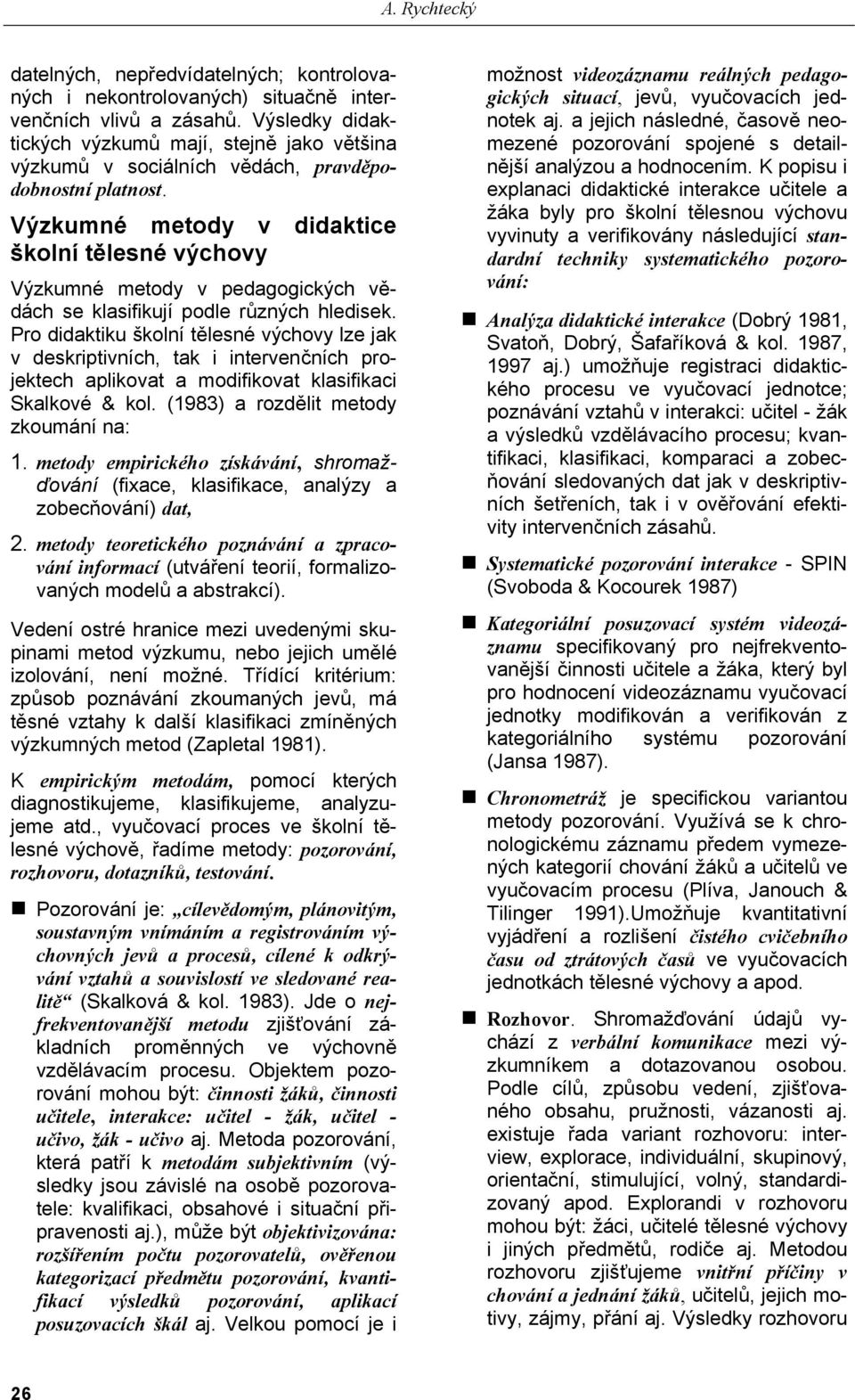 Výzkumné metody v didaktice školní tělesné výchovy Výzkumné metody v pedagogických vědách se klasifikují podle různých hledisek.