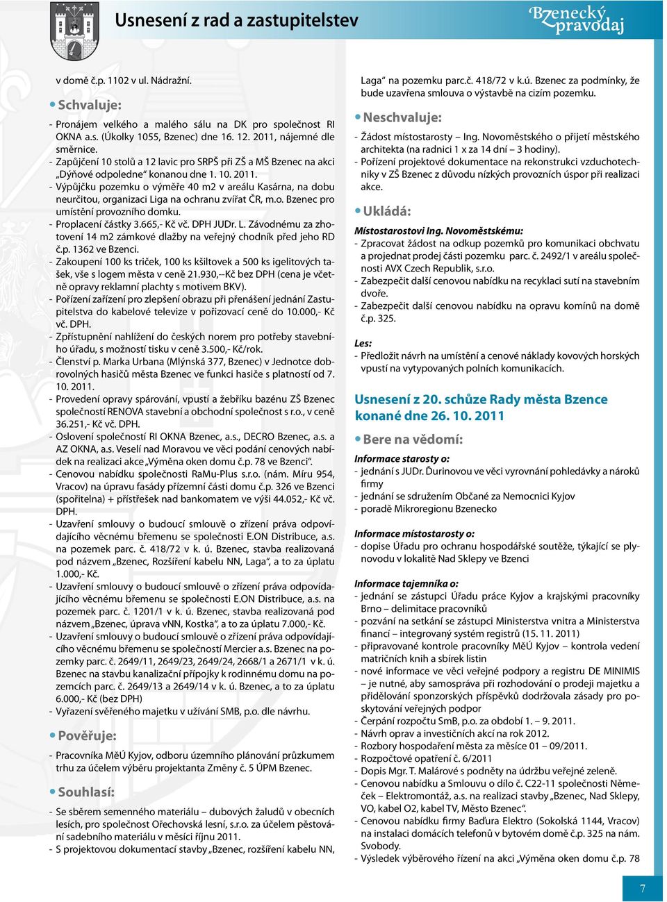 - Výpůjčku pozemku o výměře 40 m2 v areálu Kasárna, na dobu neurčitou, organizaci Liga na ochranu zvířat ČR, m.o. Bzenec pro umístění provozního domku. - Proplacení částky 3.665,- Kč vč. DPH JUDr. L. Závodnému za zhotovení 14 m2 zámkové dlažby na veřejný chodník před jeho RD č.