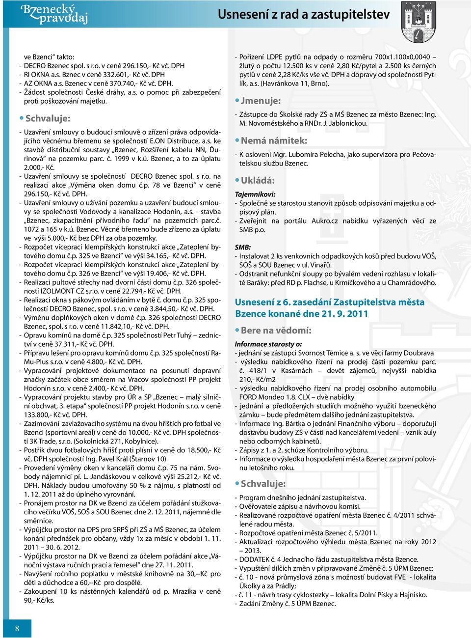 Schvaluje: - Uzavření smlouvy o budoucí smlouvě o zřízení práva odpovídajícího věcnému břemenu se společností E.ON Distribuce, a.s. ke stavbě distribuční soustavy Bzenec, Rozšíření kabelu NN, Ďurinová na pozemku parc.