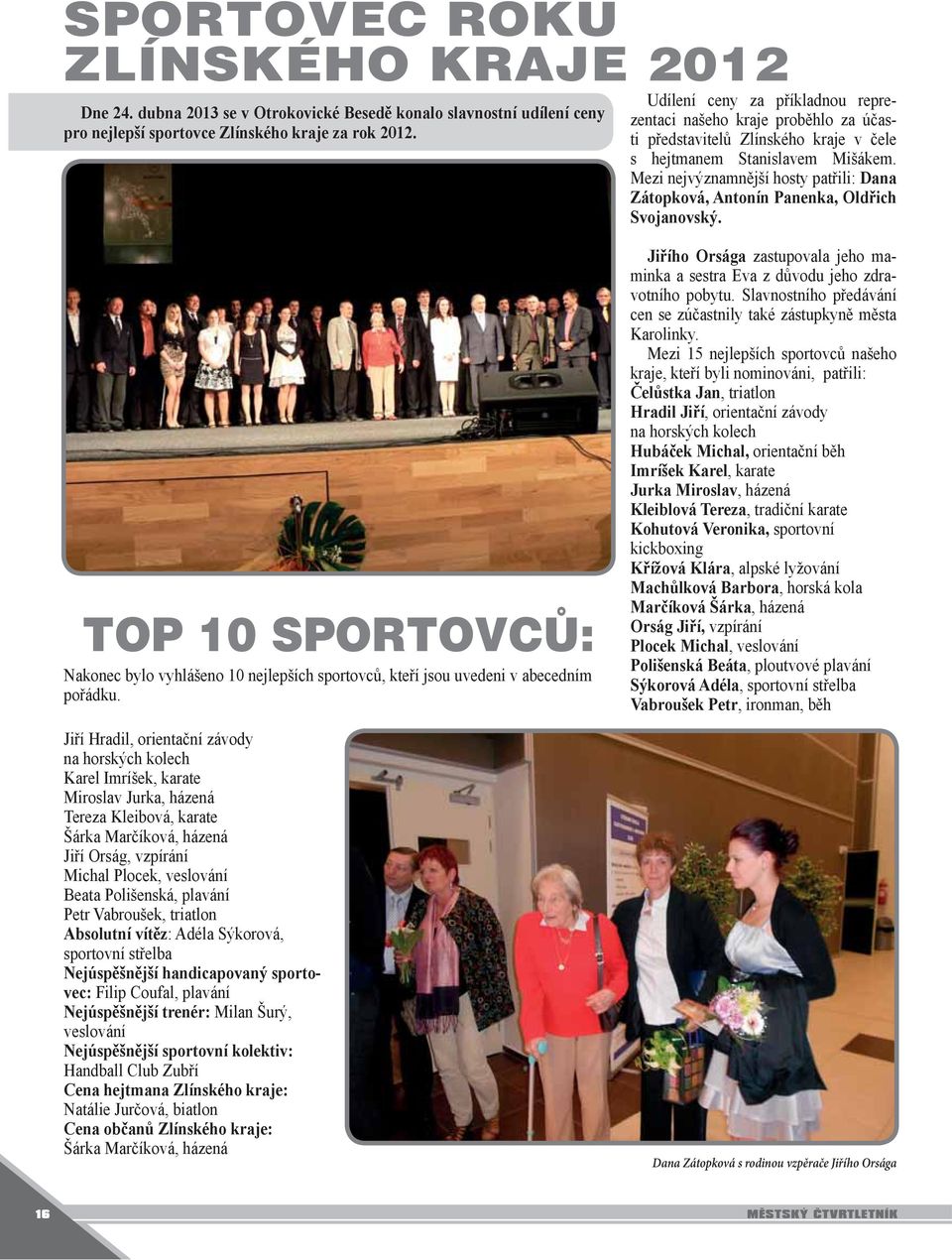 Mezi nejvýznamnější hosty patřili: Dana Zátopková, Antonín Panenka, Oldřich Svojanovský. TOP 10 SPORTOVCŮ: Nakonec bylo vyhlášeno 10 nejlepších sportovců, kteří jsou uvedeni v abecedním pořádku.