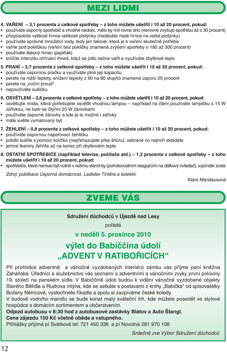 přizpůsobíte velikost hrnce velikosti plotýnky (nedáváte malé hrnce na velké plotýnky) používáte správné množství vody, tedy jen takové, která je k vaření skutečně potřeba vaříte pod pokličkou