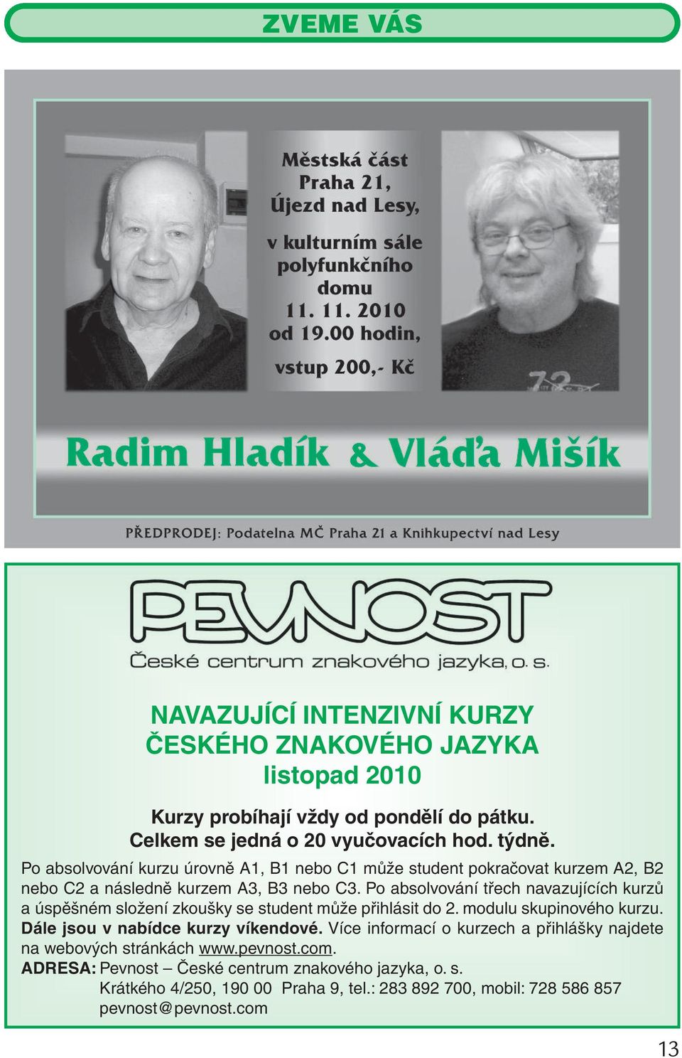 Po absolvování třech navazujících kurzů a úspěšném složení zkoušky se student může přihlásit do 2. modulu skupinového kurzu. Dále jsou v nabídce kurzy víkendové.