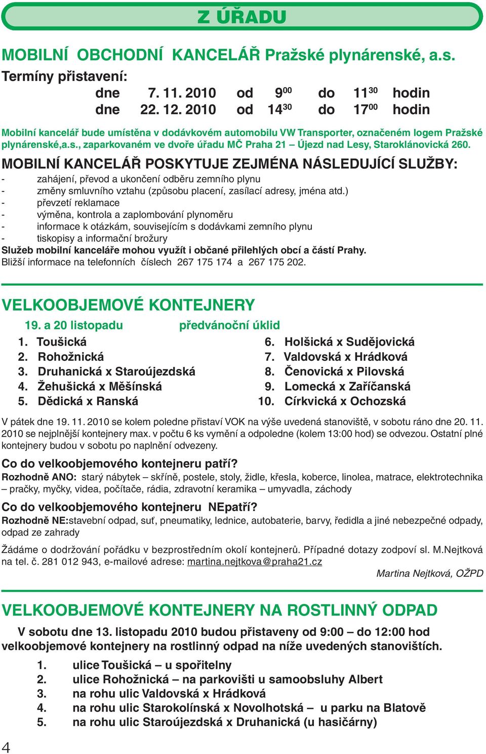 MOBILNÍ KANCELÁŘ POSKYTUJE ZEJMÉNA NÁSLEDUJÍCÍ SLUŽBY: - zahájení, převod a ukončení odběru zemního plynu - změny smluvního vztahu (způsobu placení, zasílací adresy, jména atd.