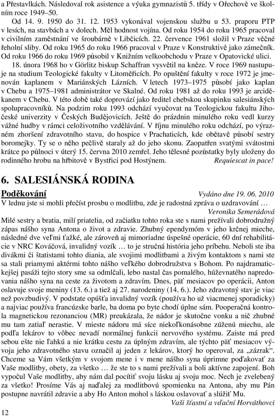 července 1961 složil v Praze věčné řeholní sliby. Od roku 1965 do roku 1966 pracoval v Praze v Konstruktivě jako zámečník.