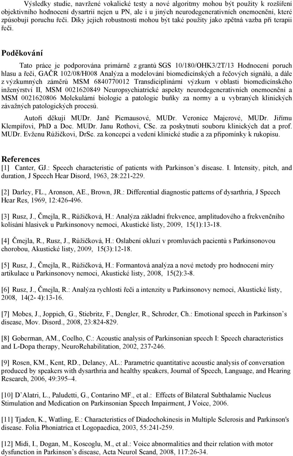 Poděkování Tato práce je podporována primárně z grantů SGS 10/180/OHK3/2T/13 Hodnocení poruch hlasu a řeči, GAČR 102/08/H008 Analýza a modelování biomedicínských a řečových signálů, a dále z