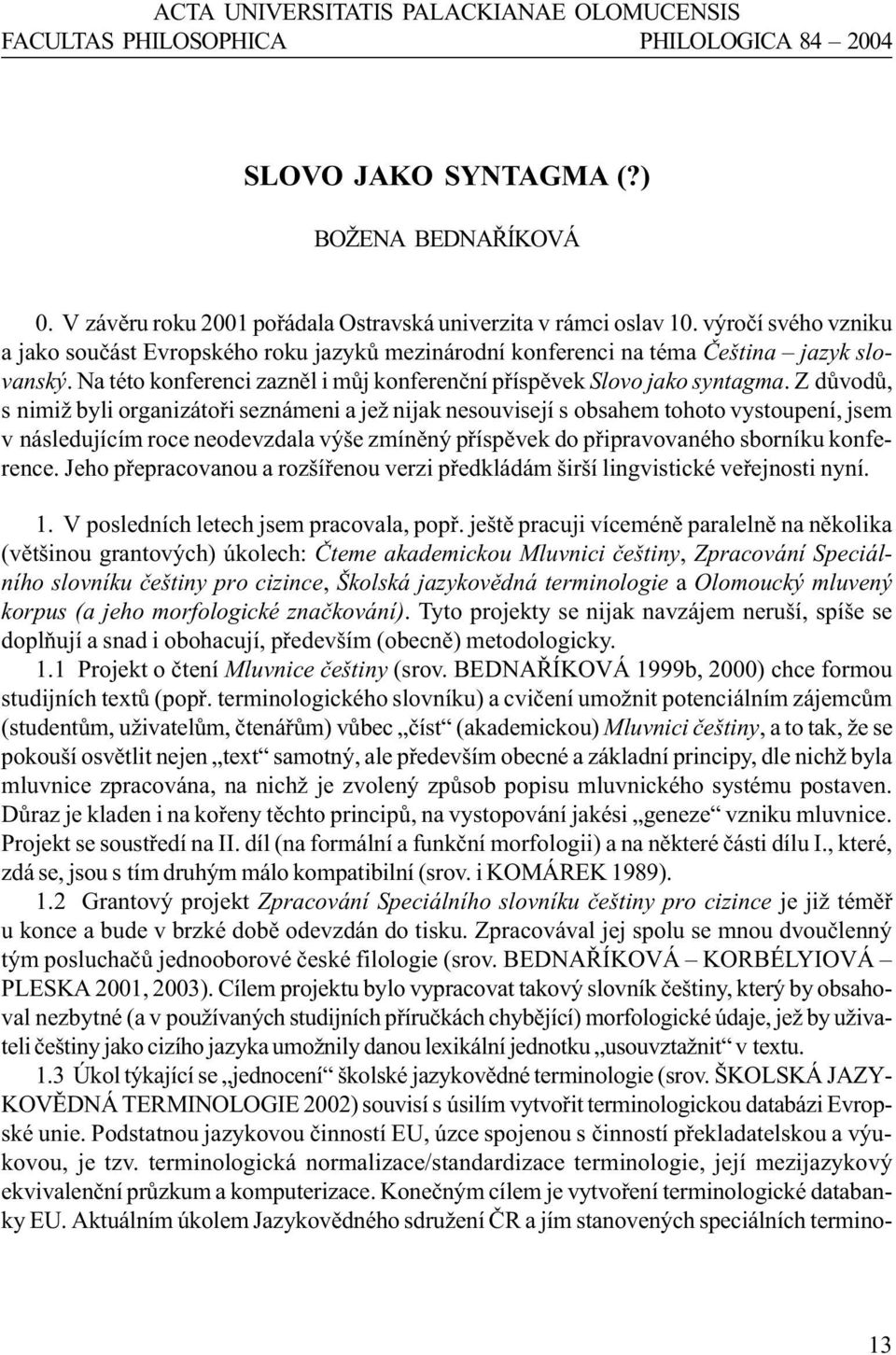 Z dùvodù, s nimiž byli organizátoøi seznámeni a jež nijak nesouvisejí s obsahem tohoto vystoupení, jsem v následujícím roce neodevzdala výše zmínìný pøíspìvek do pøipravovaného sborníku konference.