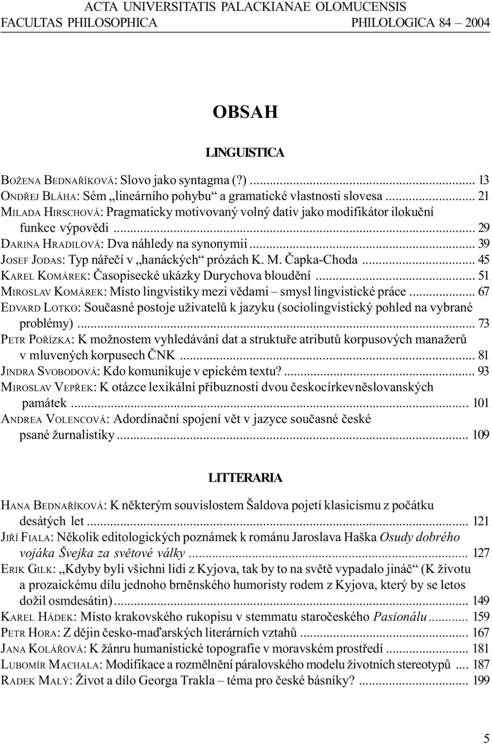 .. 29 DARINA HRADILOVÁ: Dva náhledy na synonymii... 39 JOSEF JODAS: Typ náøeèí v hanáckých prózách K. M. Èapka-Choda... 45 KAREL KOMÁREK: Èasopisecké ukázky Durychova bloudìní.