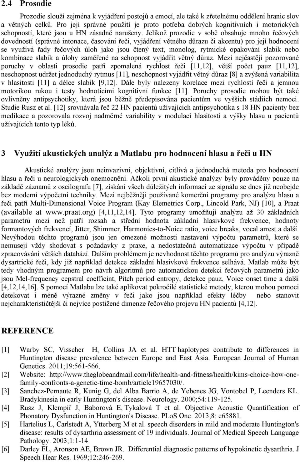 Jelikož prozodie v sobě obsahuje mnoho řečových dovedností (správné intonace, časování řeči, vyjádření větného důrazu či akcentu) pro její hodnocení se využívá řady řečových úloh jako jsou čtený