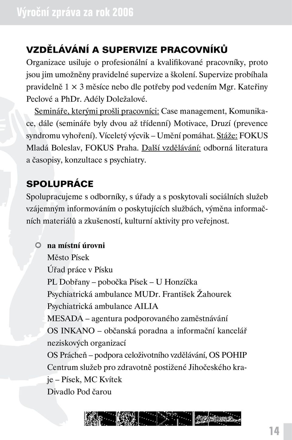 Semináře, kterými prošli pracovníci: Case management, Komunikace, dále (semináře byly dvou až třídenní) Motivace, Druzí (prevence syndromu vyhoření). Víceletý výcvik Umění pomáhat.