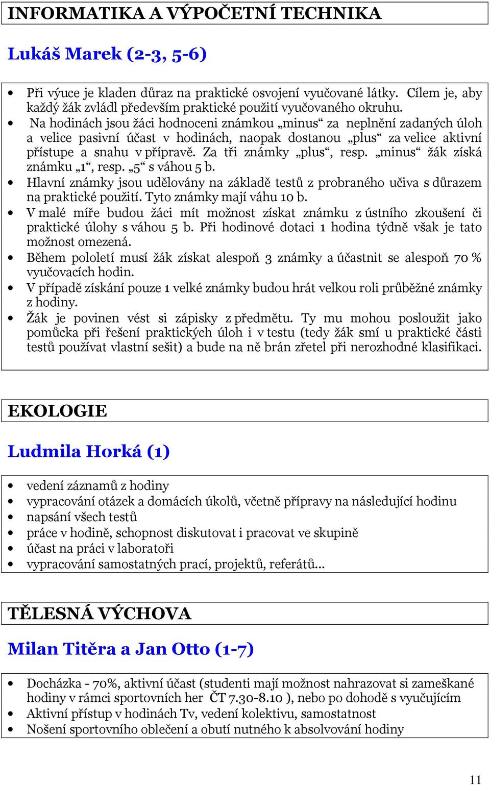 minus žák získá známku 1, resp. 5 s váhou 5 b. Hlavní známky jsou udělovány na základě testů z probraného učiva s důrazem na praktické použití. Tyto známky mají váhu 10 b.