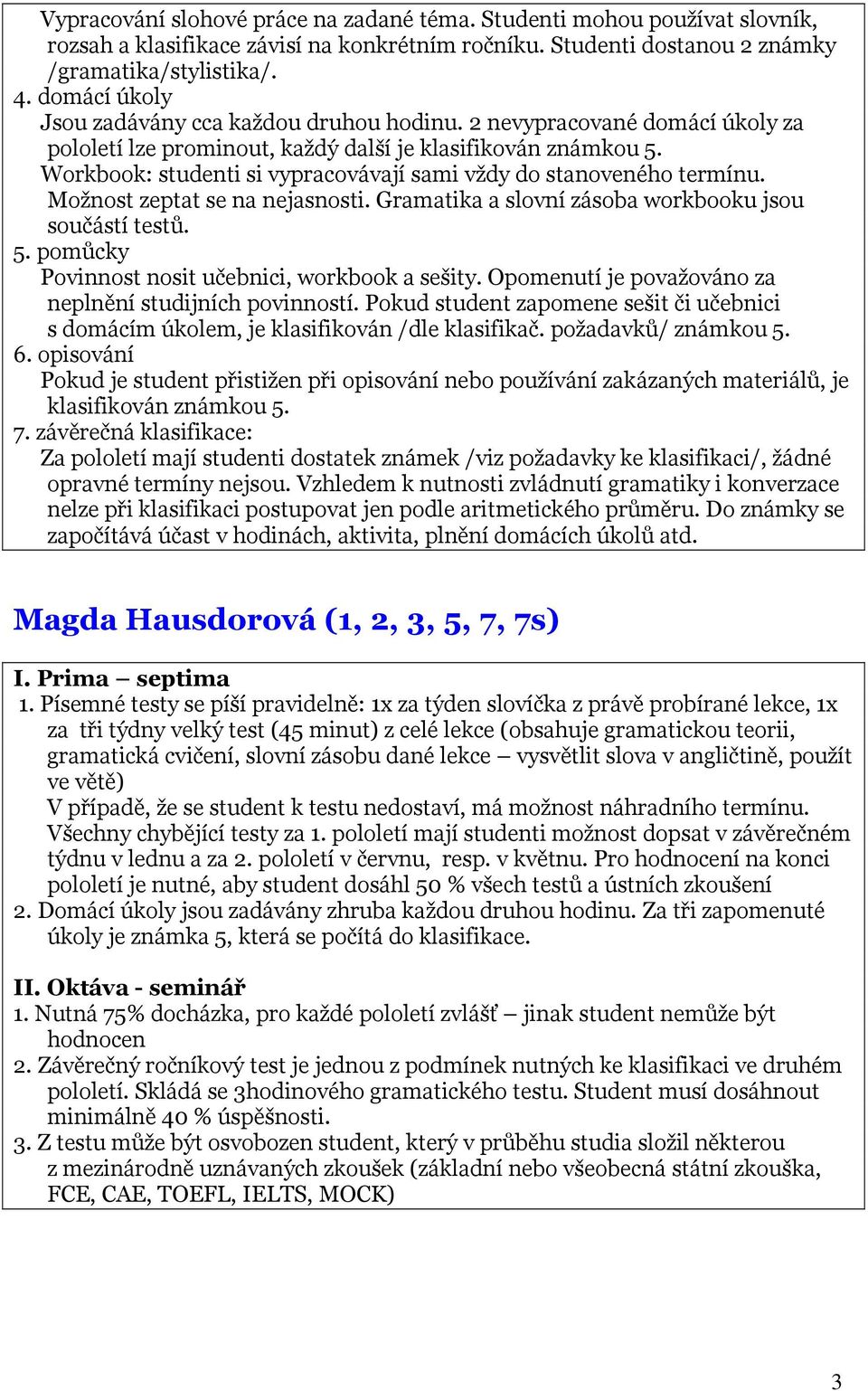 Workbook: studenti si vypracovávají sami vždy do stanoveného termínu. Možnost zeptat se na nejasnosti. Gramatika a slovní zásoba workbooku jsou součástí testů. 5.