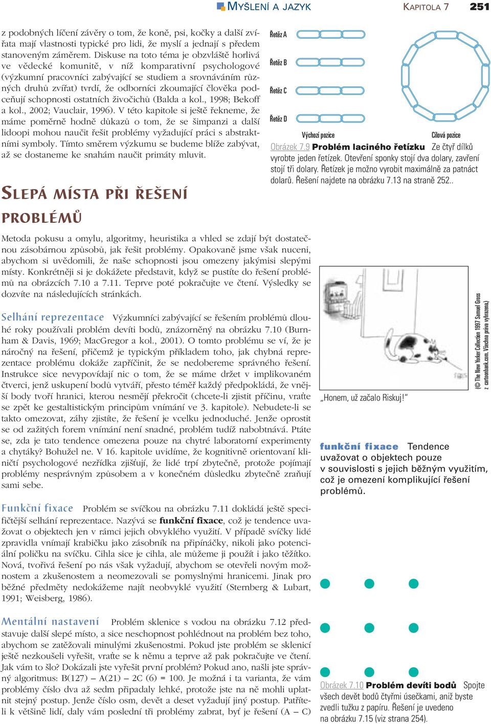 zkoumající člověka podceňují schopnosti ostatních živočichů (Balda a kol., 1998; Bekoff a kol., 2002; Vauclair, 1996).