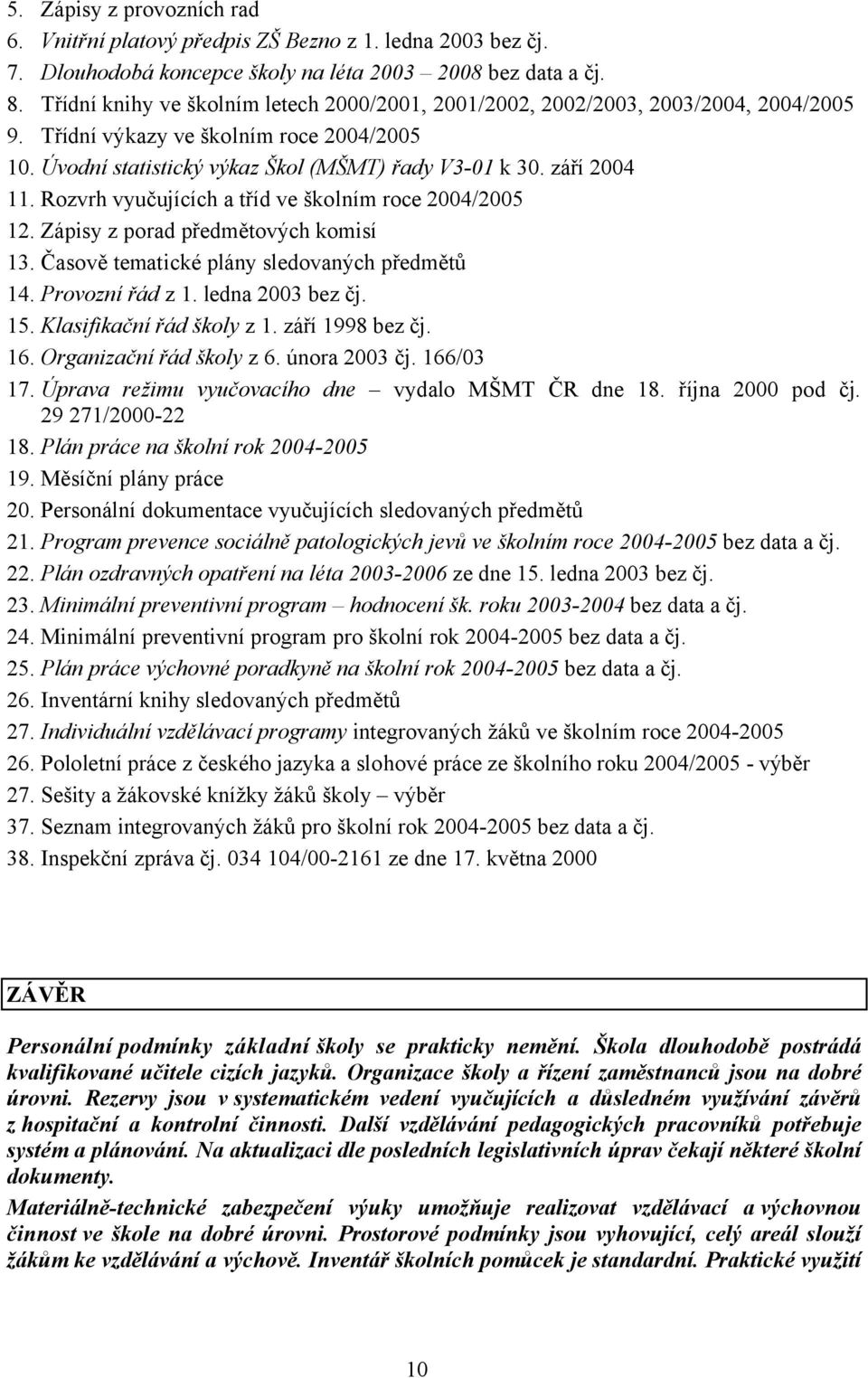 Rozvrh vyučujících a tříd ve školním roce 2004/2005 12. Zápisy z porad předmětových komisí 13. Časově tematické plány sledovaných předmětů 14. Provozní řád z 1. ledna 2003 bez čj. 15.