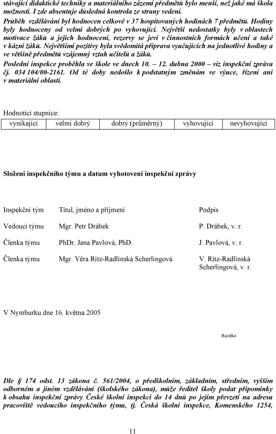 Největší nedostatky byly v oblastech motivace žáků a jejich hodnocení, rezervy se jeví v činnostních formách učení a také v kázni žáků.