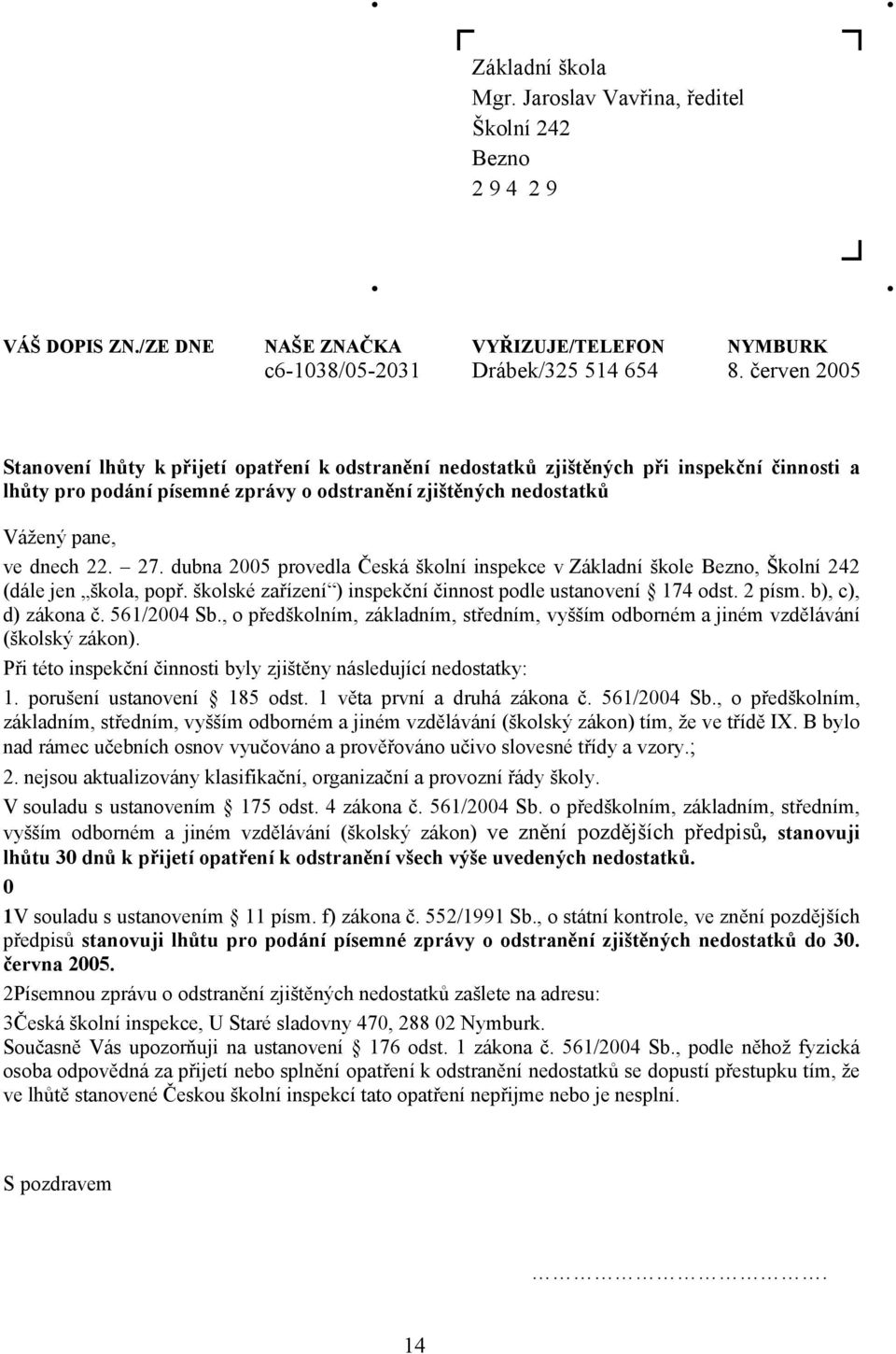 27. dubna 2005 provedla Česká školní inspekce v Základní škole Bezno, Školní 242 (dále jen škola, popř. školské zařízení ) inspekční činnost podle ustanovení 174 odst. 2 písm. b), c), d) zákona č.