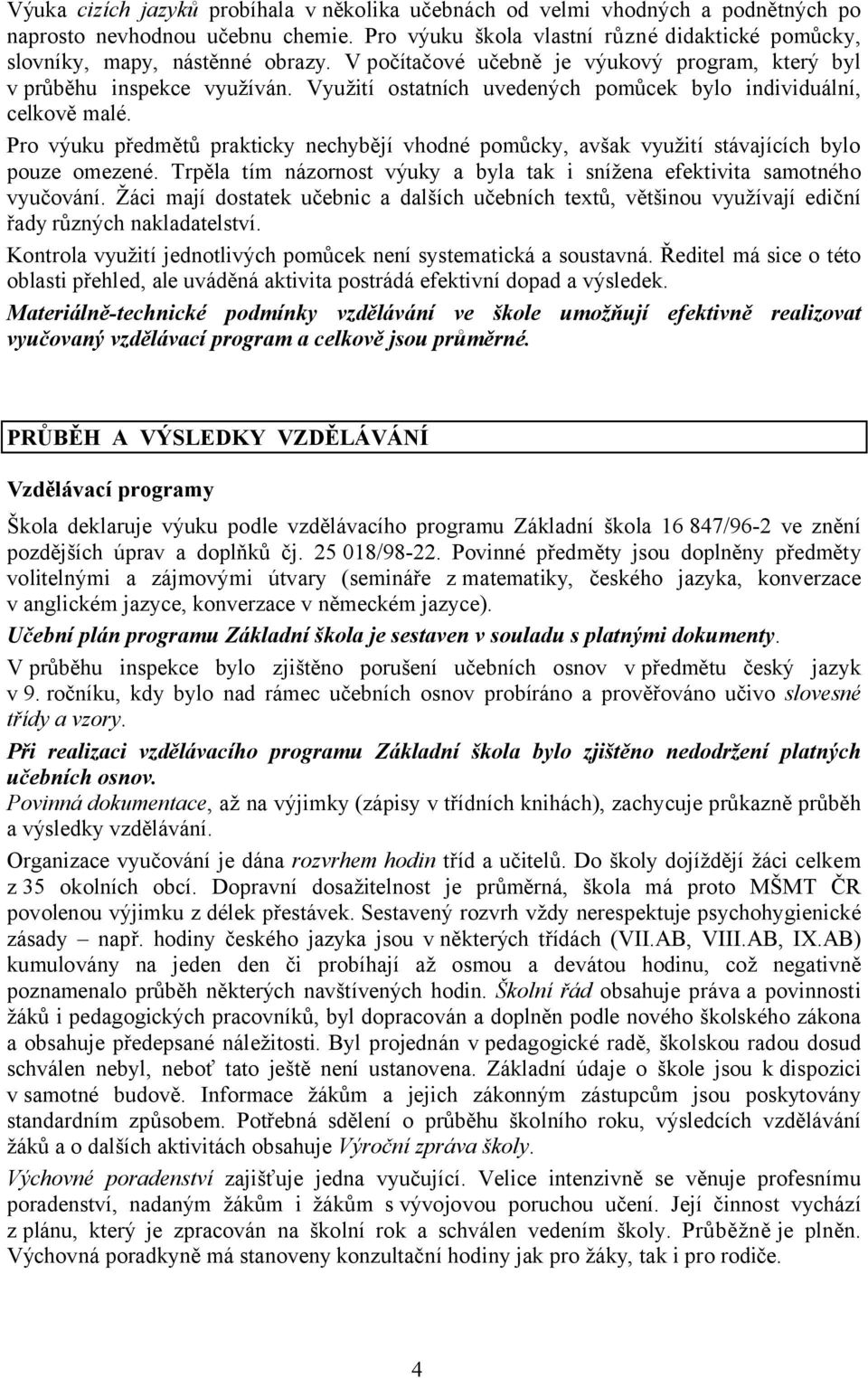 Pro výuku předmětů prakticky nechybějí vhodné pomůcky, avšak využití stávajících bylo pouze omezené. Trpěla tím názornost výuky a byla tak i snížena efektivita samotného vyučování.