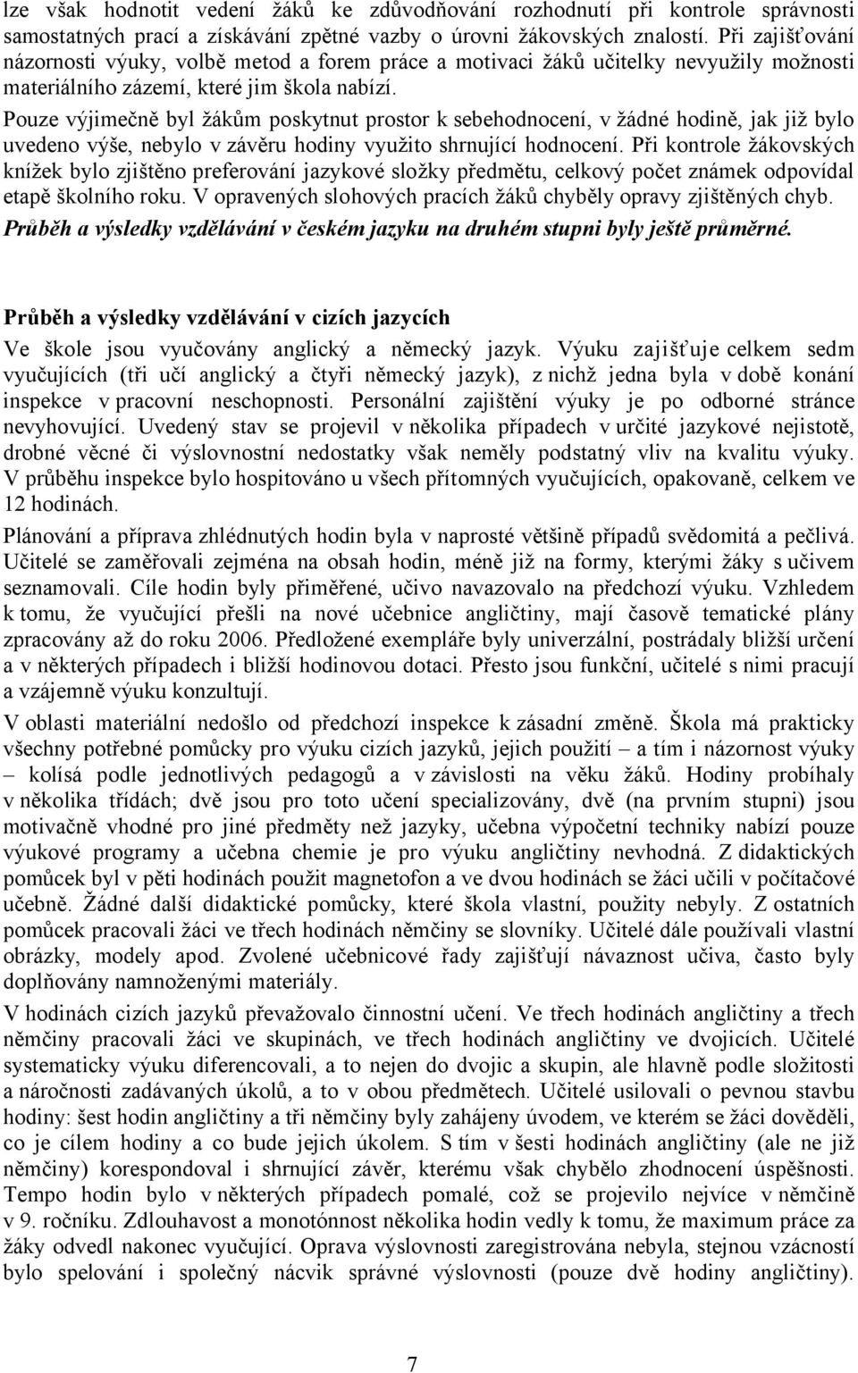 Pouze výjimečně byl žákům poskytnut prostor k sebehodnocení, v žádné hodině, jak již bylo uvedeno výše, nebylo v závěru hodiny využito shrnující hodnocení.