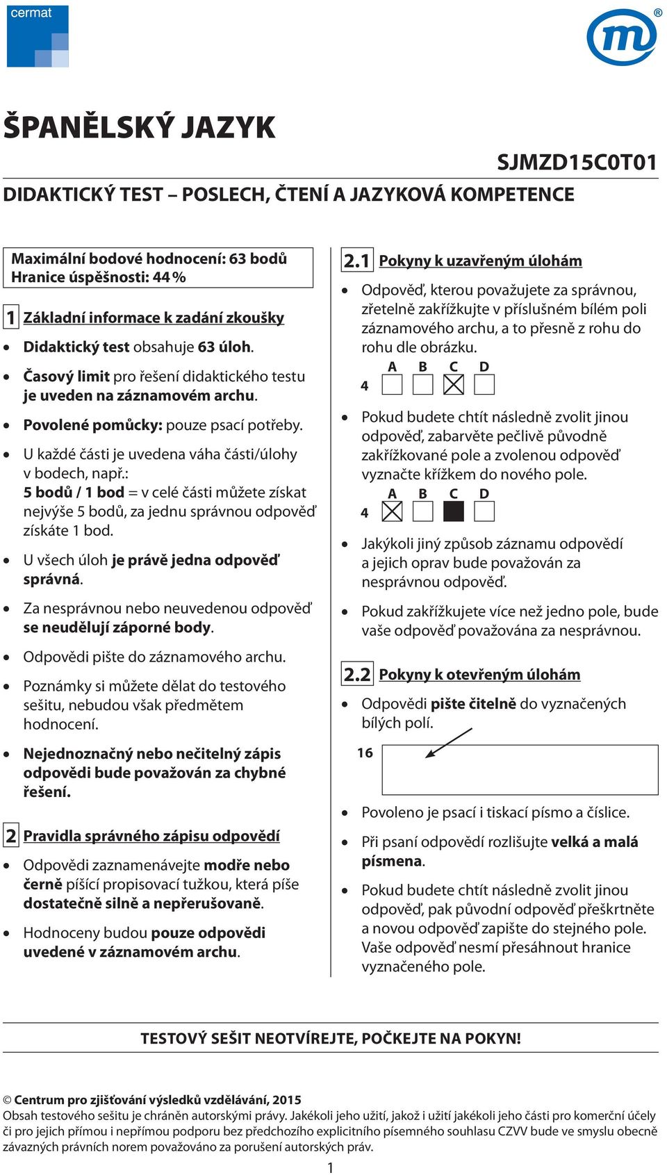 : 5 bodů / 1 bod = v celé části můžete získat nejvýše 5 bodů, za jednu správnou odpověď získáte 1 bod. U všech úloh je právě jedna odpověď správná.