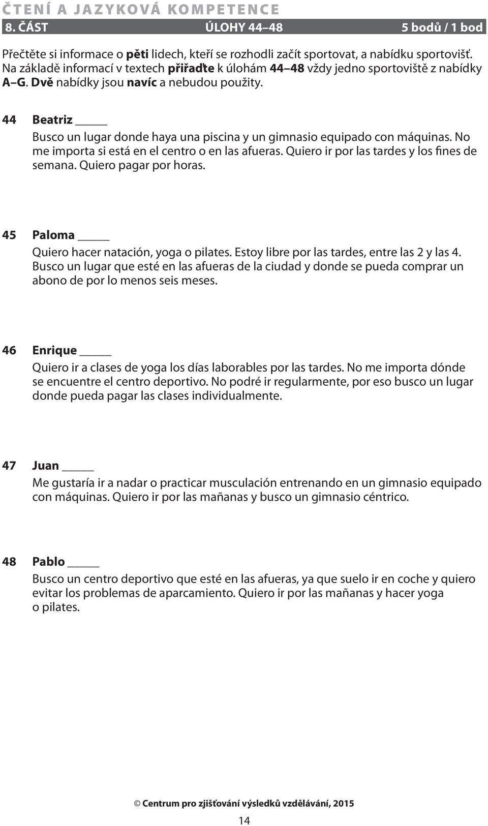 44 Beatriz Busco un lugar donde haya una piscina y un gimnasio equipado con máquinas. No me importa si está en el centro o en las afueras. Quiero ir por las tardes y los fines de semana.