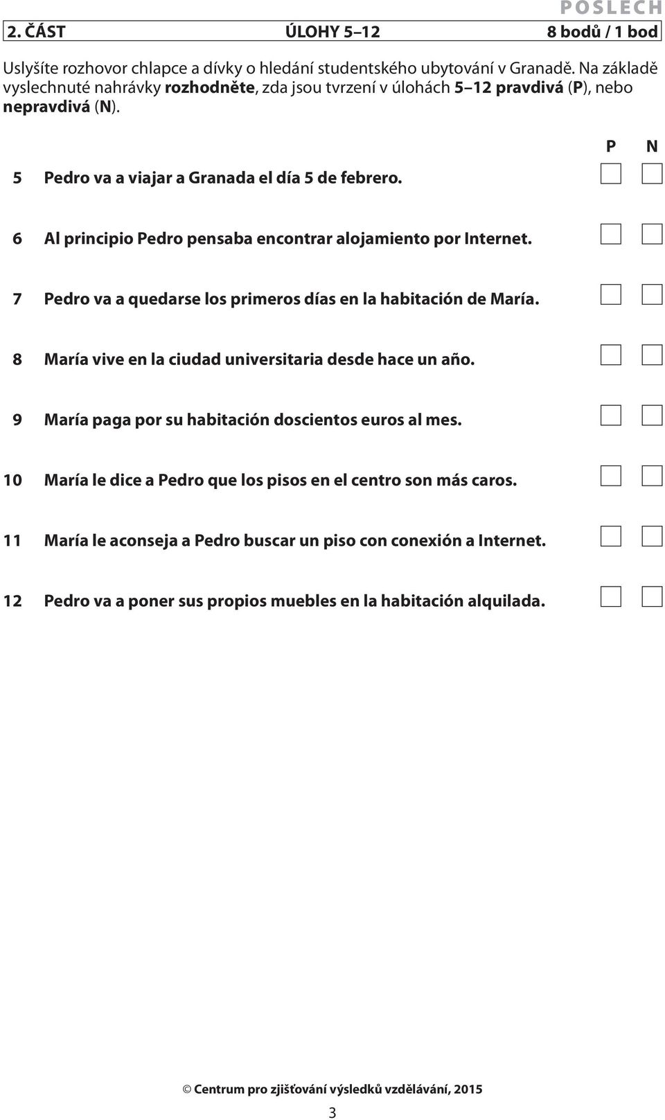 P N 6 Al principio Pedro pensaba encontrar alojamiento por Internet. 7 Pedro va a quedarse los primeros días en la habitación de María.