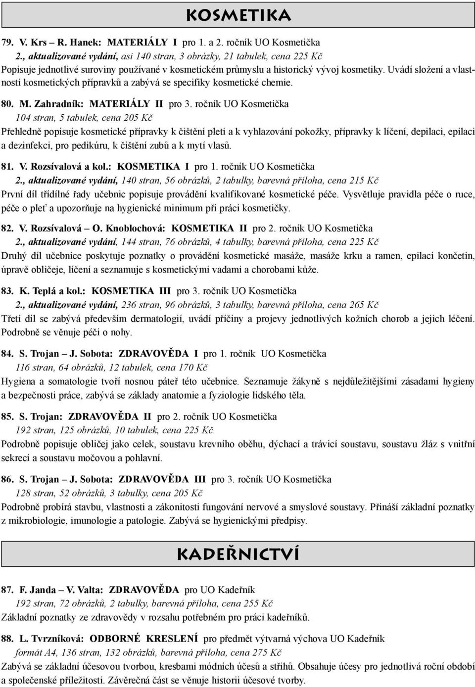 Uvádí složení a vlastnosti kosmetických přípravků a zabývá se specifiky kosmetické chemie. 80. M. Zahradník: MATERIÁLY II pro 3.