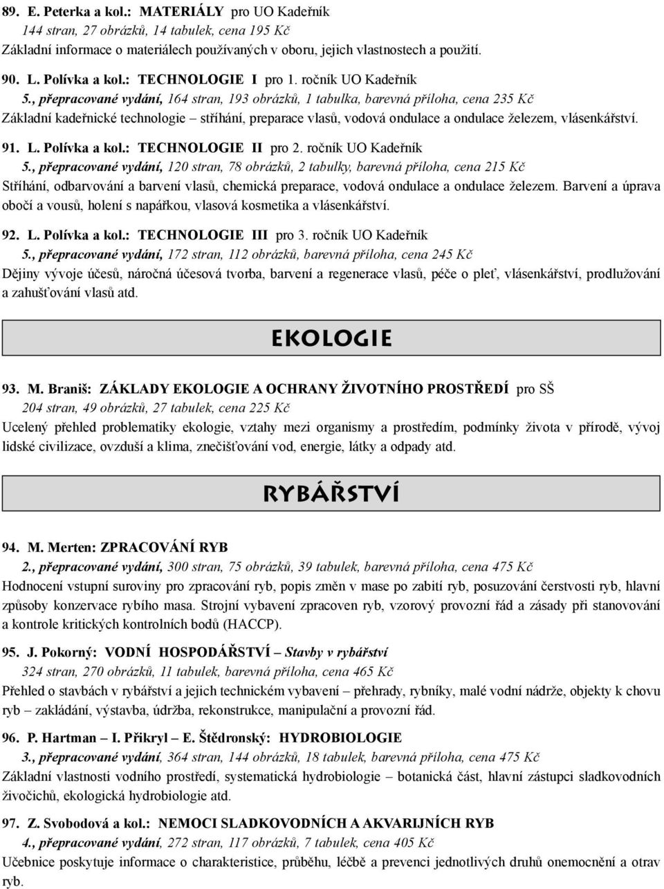 , přepracované vydání, 164 stran, 193 obrázků, 1 tabulka, barevná příloha, cena 235 Kč Základní kadeřnické technologie stříhání, preparace vlasů, vodová ondulace a ondulace železem, vlásenkářství. 91.