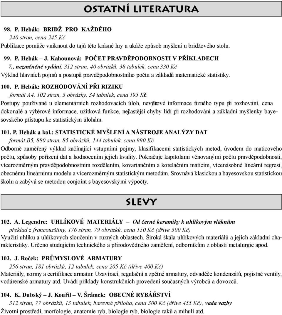 , nezměněné vydání, 312 stran, 40 obrázků, 38 tabulek, cena 330 Kč Výklad hlavních pojmů a postupů pravděpodobnostního počtu a základů matematické statistiky. 100. P.