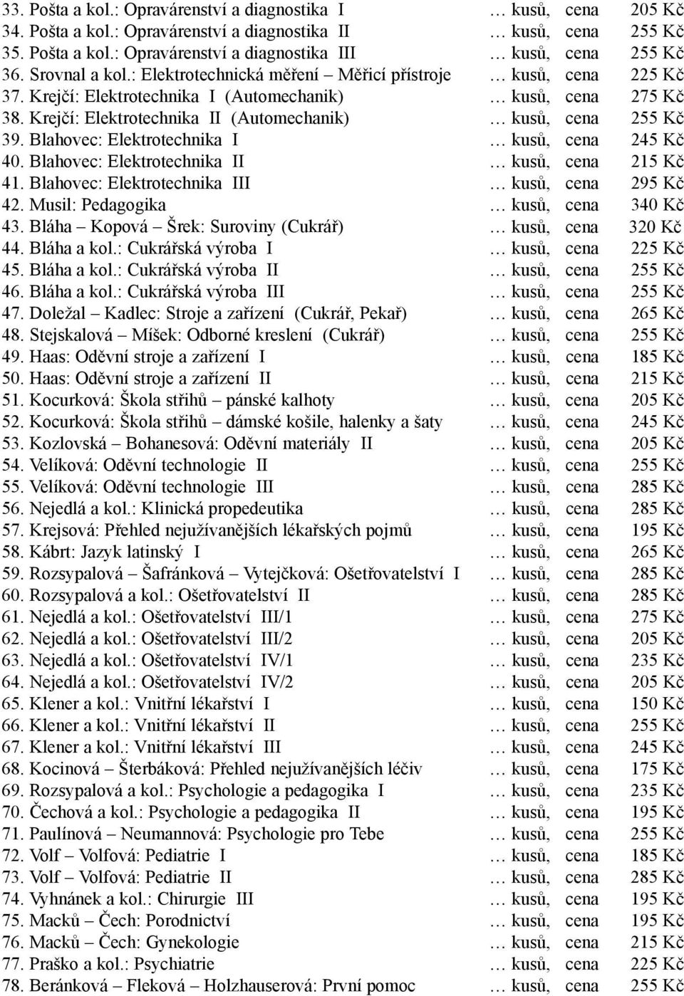 Krejčí: Elektrotechnika II (Automechanik) kusů, cena 255 Kč 39. Blahovec: Elektrotechnika I kusů, cena 245 Kč 40. Blahovec: Elektrotechnika II kusů, cena 215 Kč 41.